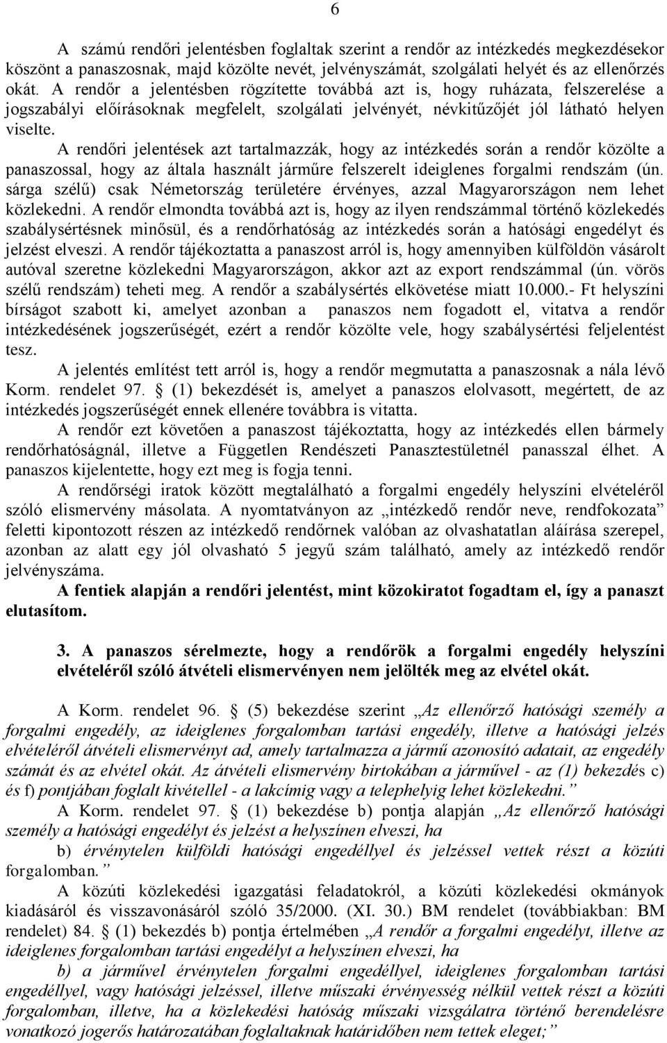 A rendőri jelentések azt tartalmazzák, hogy az intézkedés során a rendőr közölte a panaszossal, hogy az általa használt járműre felszerelt ideiglenes forgalmi rendszám (ún.