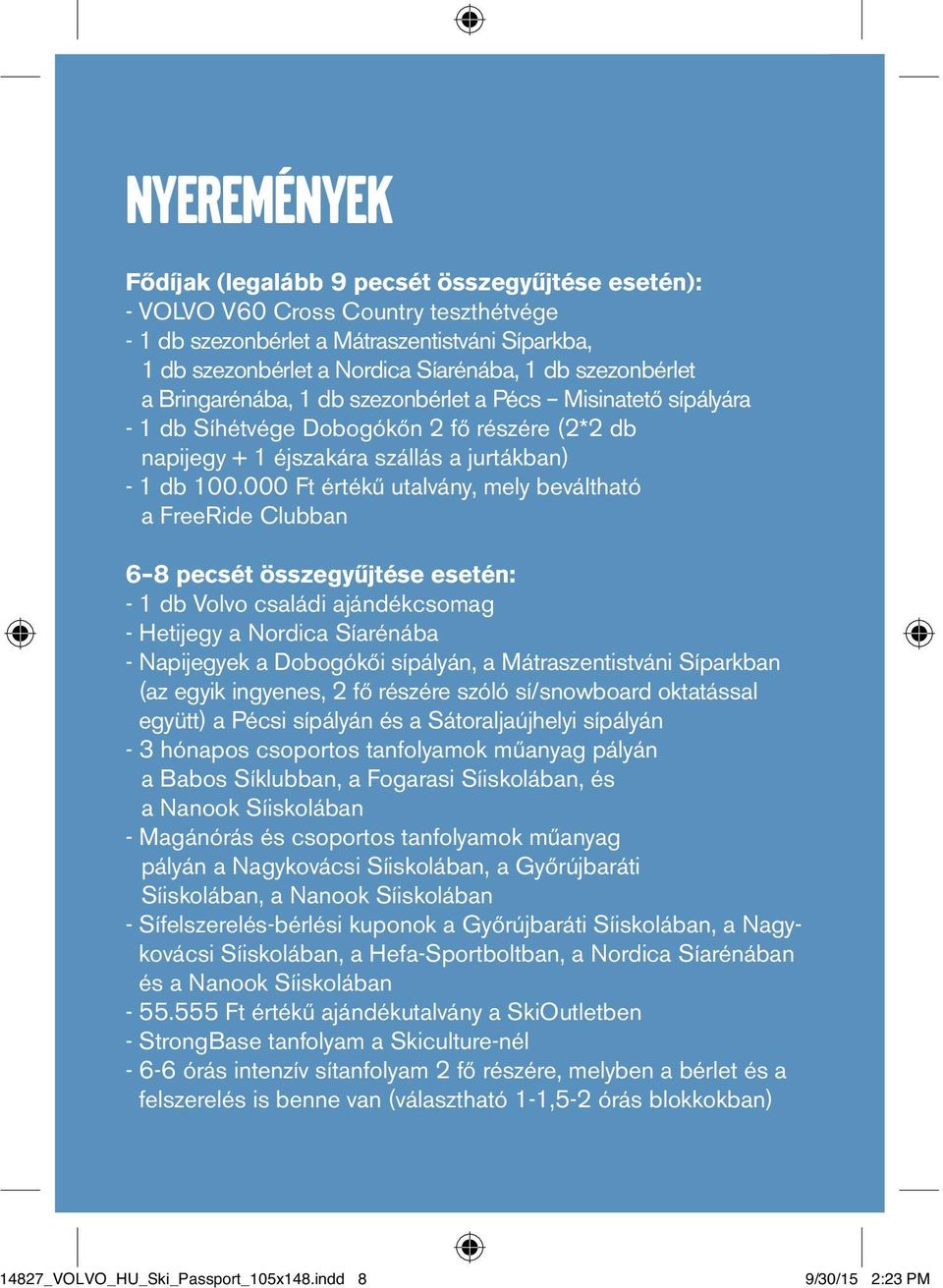 000 Ft értékű utalvány, mely beváltható a FreeRide Clubban 6 8 pecsét összegyűjtése esetén: - 1 db Volvo családi ajándékcsomag - Hetijegy a Nordica Síarénába - Napijegyek a Dobogókői sípályán, a