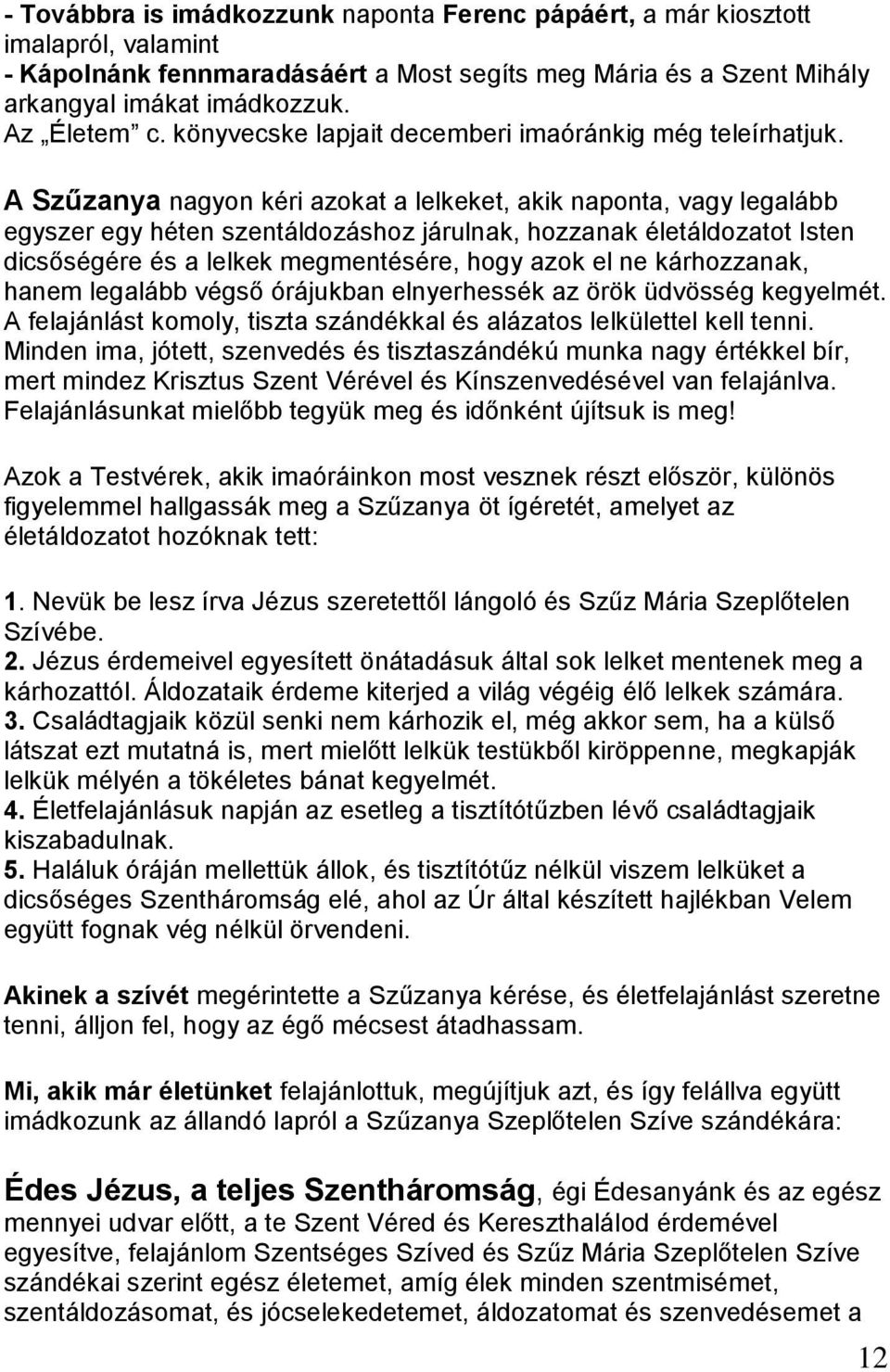 A Szűzanya nagyon kéri azokat a lelkeket, akik naponta, vagy legalább egyszer egy héten szentáldozáshoz járulnak, hozzanak életáldozatot Isten dicsőségére és a lelkek megmentésére, hogy azok el ne