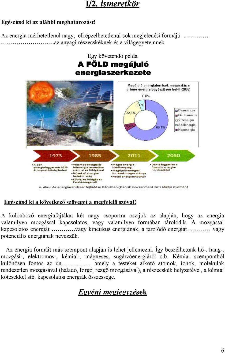 A különböző energiafajtákat két nagy csoportra osztjuk az alapján, hogy az energia valamilyen mozgással kapcsolatos, vagy valamilyen formában tárolódik.