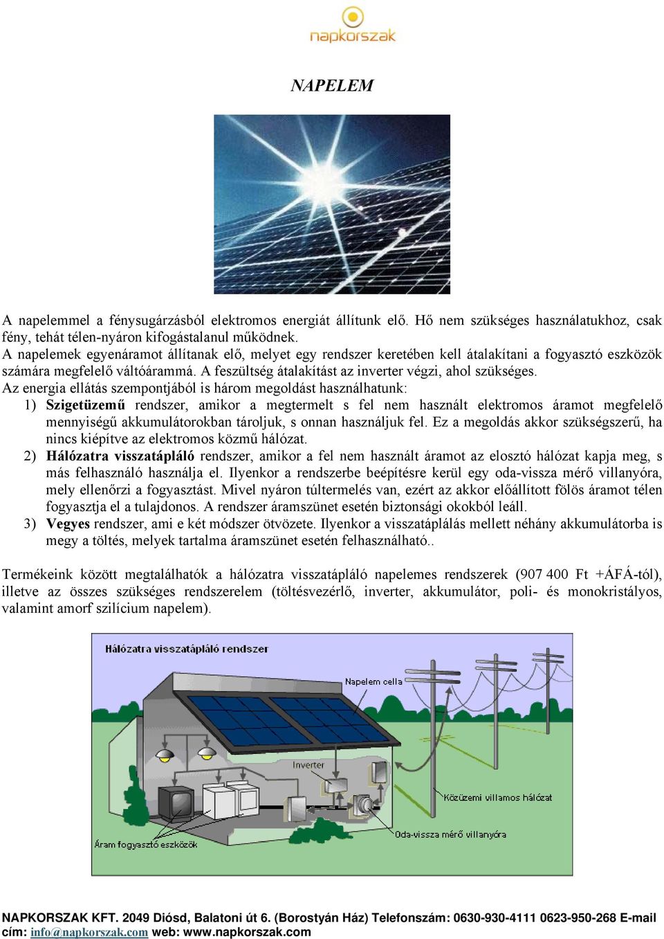 Az energia ellátás szempontjából is három megoldást használhatunk: 1) Szigetüzemű rendszer, amikor a megtermelt s fel nem használt elektromos áramot megfelelő mennyiségű akkumulátorokban tároljuk, s