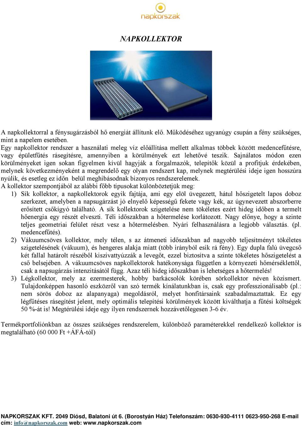 Sajnálatos módon ezen körülményeket igen sokan figyelmen kívül hagyják a forgalmazók, telepítők közül a profitjuk érdekében, melynek következményeként a megrendelő egy olyan rendszert kap, melynek