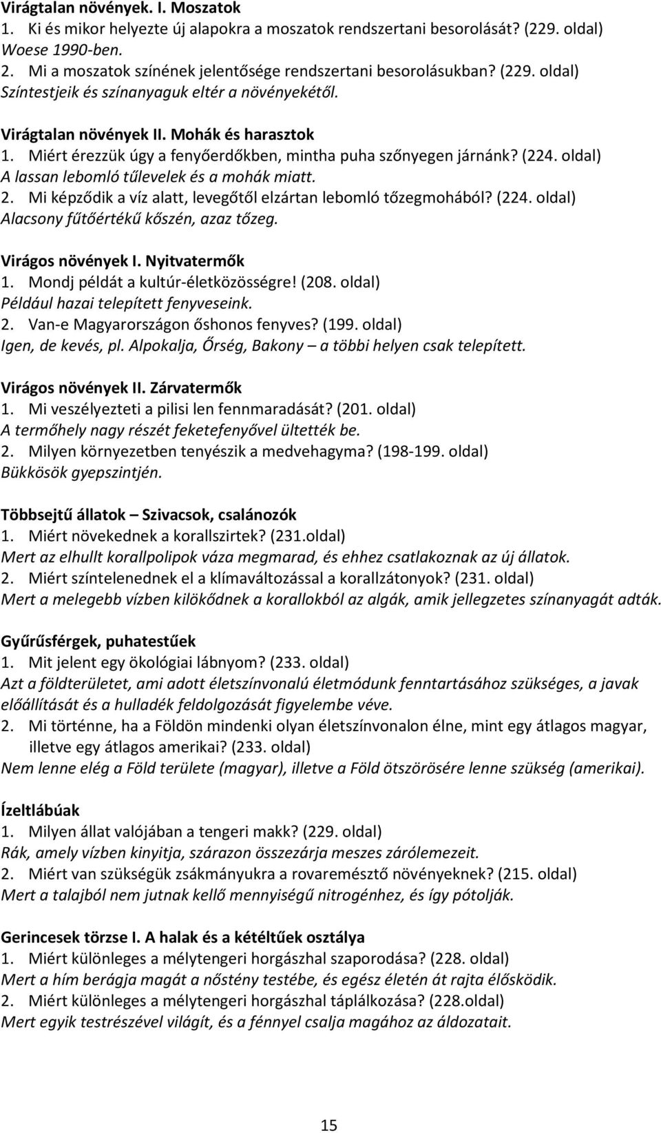 Miért érezzük úgy a fenyőerdőkben, mintha puha szőnyegen járnánk? (224. oldal) A lassan lebomló tűlevelek és a mohák miatt. 2. Mi képződik a víz alatt, levegőtől elzártan lebomló tőzegmohából? (224. oldal) Alacsony fűtőértékű kőszén, azaz tőzeg.