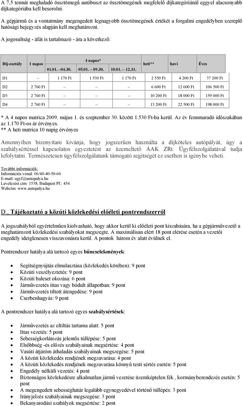 A jogosultság - áfát is tartalmazó - ára a következő: Díj-osztály 1 napos 4 napos* 01.01. 04.30. 05.01. 09.30. 10.01. 12.31.