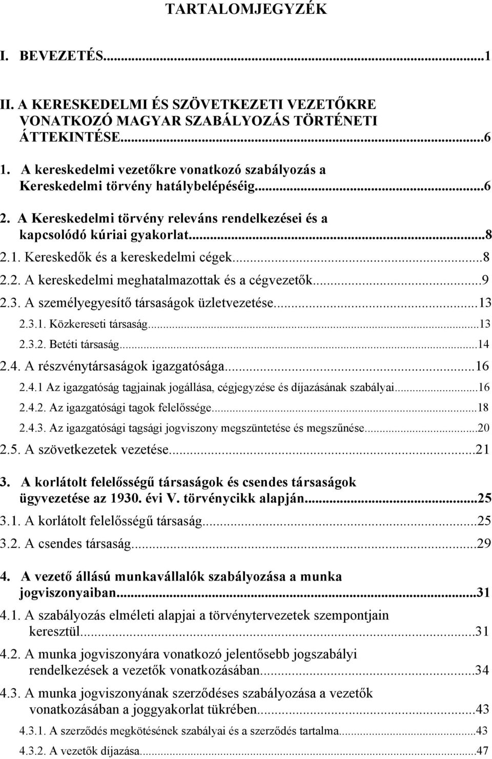 Kereskedők és a kereskedelmi cégek...8 2.2. A kereskedelmi meghatalmazottak és a cégvezetők...9 2.3. A személyegyesítő társaságok üzletvezetése...13 2.3.1. Közkereseti társaság...13 2.3.2. Betéti társaság.