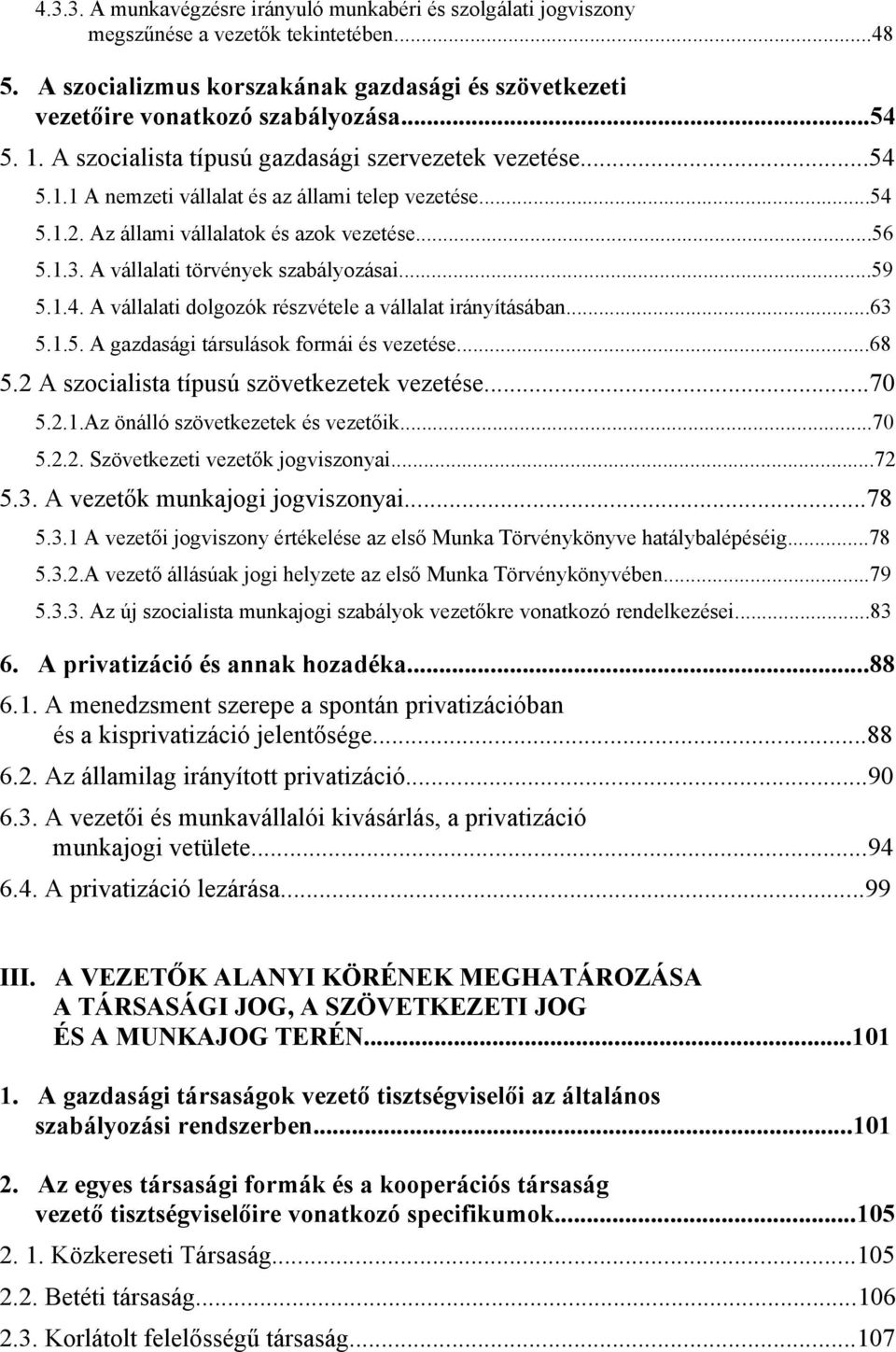 A vállalati törvények szabályozásai...59 5.1.4. A vállalati dolgozók részvétele a vállalat irányításában...63 5.1.5. A gazdasági társulások formái és vezetése...68 5.