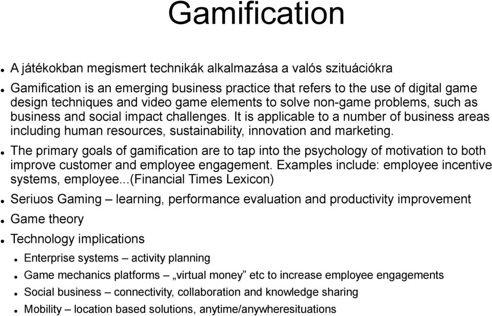 The primary goals of gamification are to tap into the psychology of motivation to both improve customer and employee engagement. Examples include: employee incentive systems, employee.