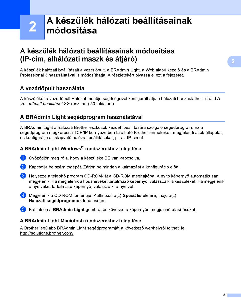 A vezérlőpult használata 2 A készüléket a vezérlőpult Hálózat menüje segítségével konfigurálhatja a hálózati használathoz. (Lásd A Vezérlőpult beállításai uu részt a(z) 50. oldalon.