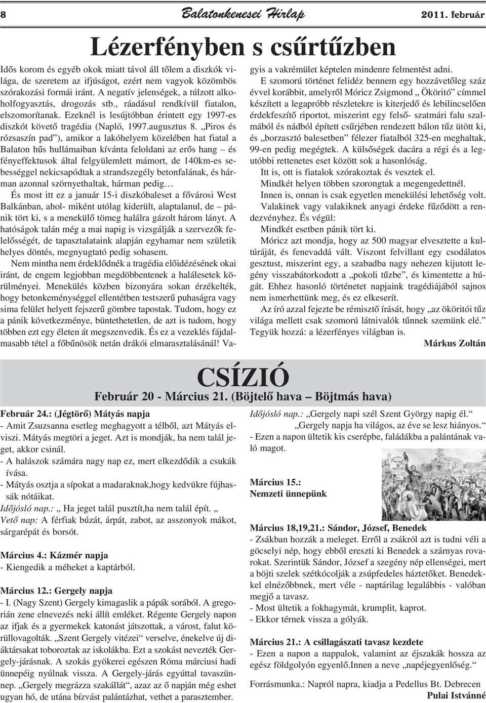 A negatív jelenségek, a túlzott alkoholfogyasztás, drogozás stb., ráadásul rendkívül fiatalon, elszomorítanak. Ezeknél is lesújtóbban érintett egy 1997-es diszkót követõ tragédia (Napló, 1997.