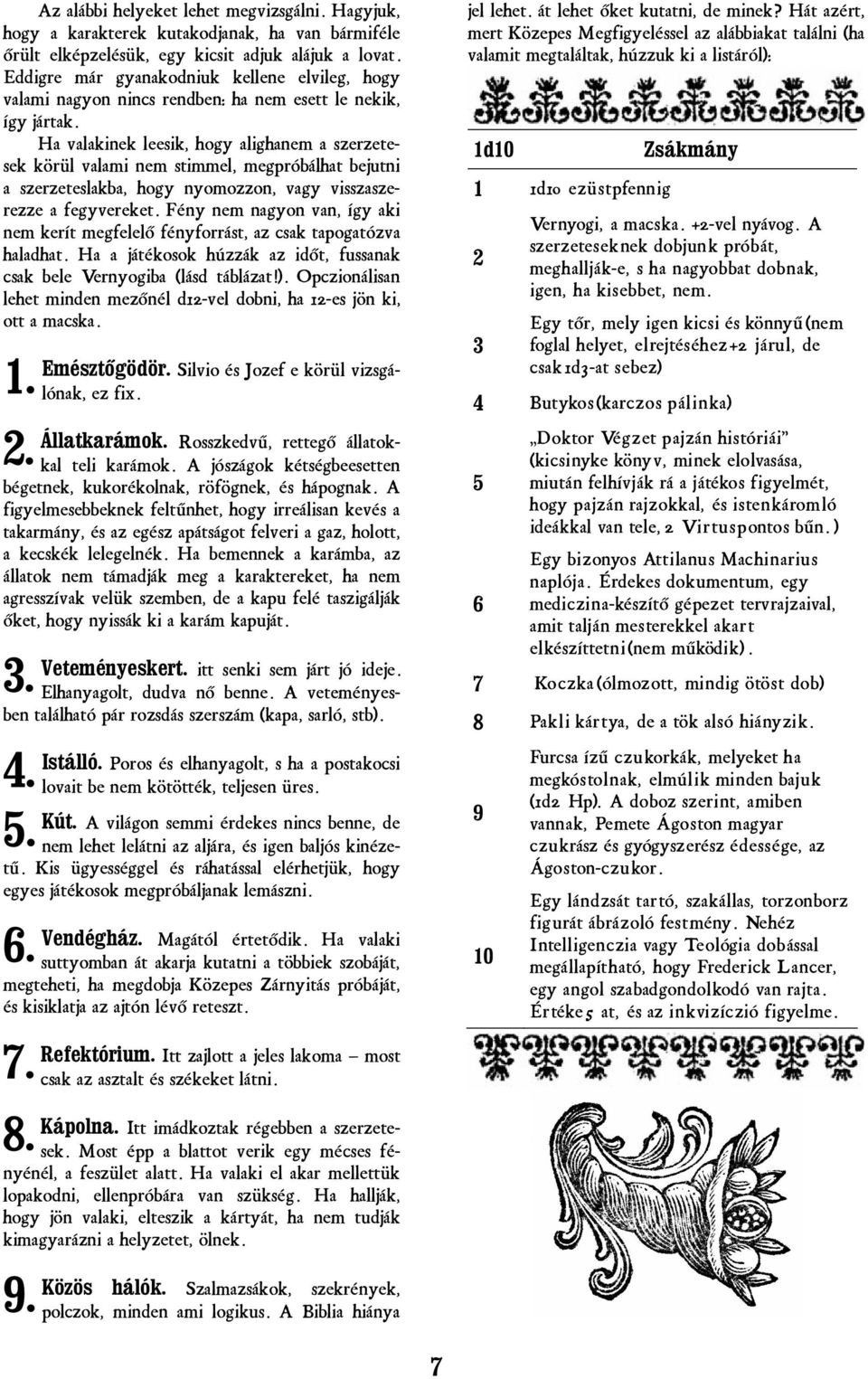 Ha valakinek leesik, hogy alighanem a szerzetesek körül valami nem stimmel, megpróbálhat bejutni a szerzeteslakba, hogy nyomozzon, vagy visszaszerezze a fegyvereket.