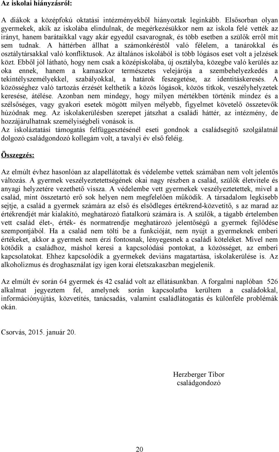 A háttérben állht számonkéréstől vló félelem, tnárokkl és osztálytárskkl vló konfliktusok. Az áltlános iskolából is több lógásos eset volt jelzések közt.