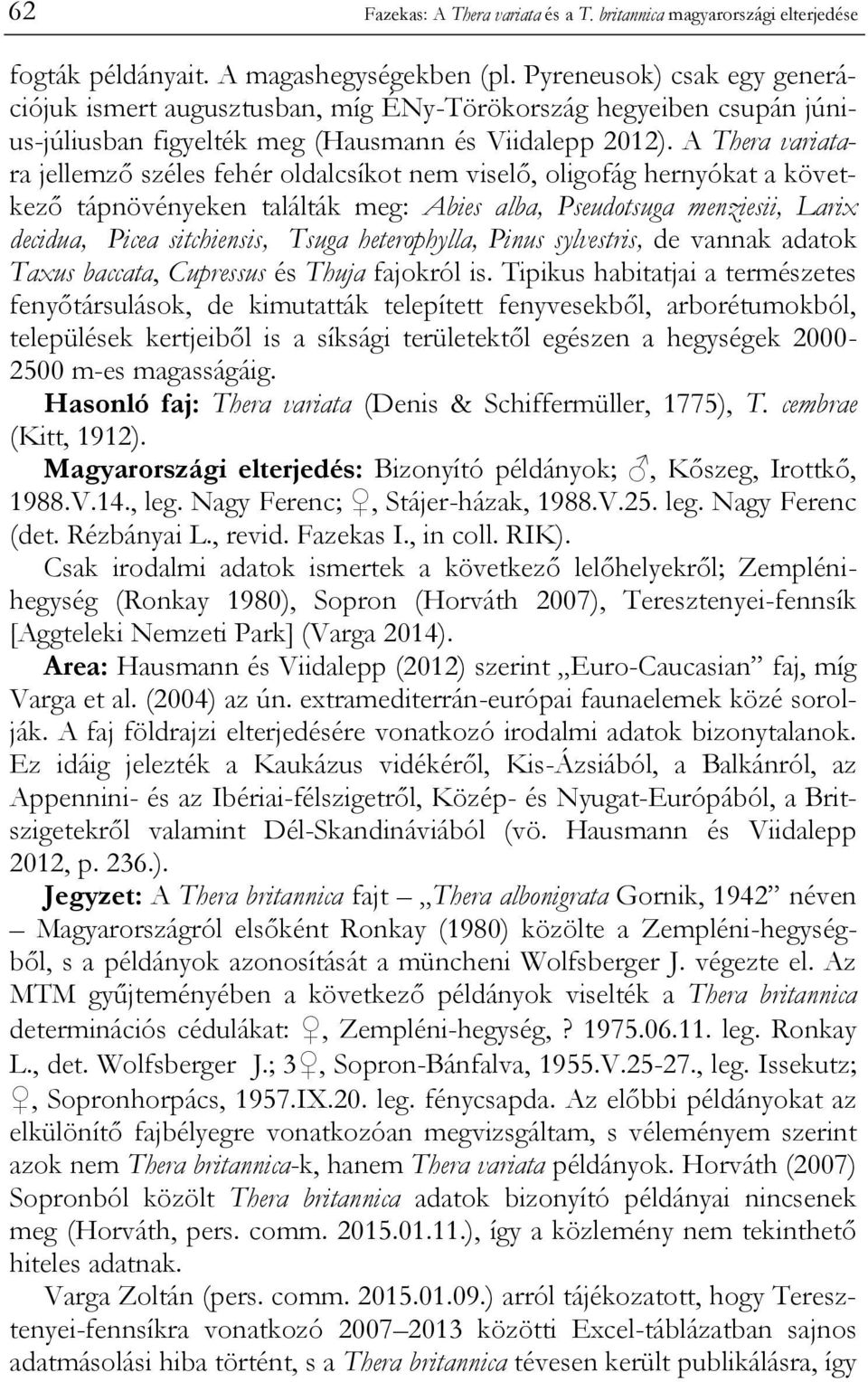 A Thera variatara jellemző széles fehér oldalcsíkot nem viselő, oligofág hernyókat a következő tápnövényeken találták meg: Abies alba, Pseudotsuga menziesii, Larix decidua, Picea sitchiensis, Tsuga