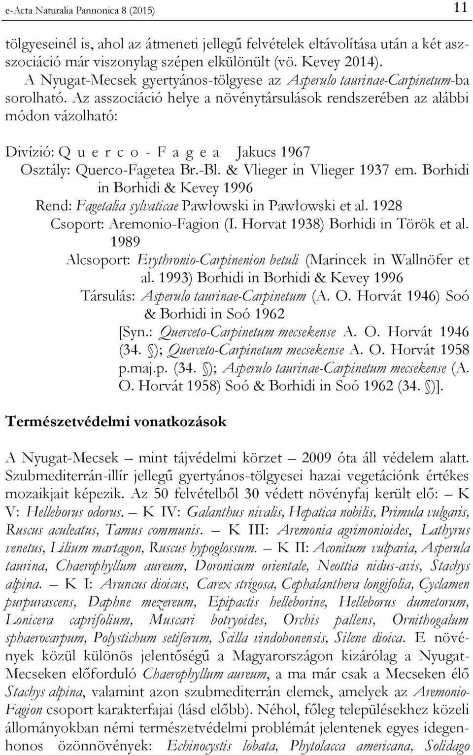 Az asszociáció helye a növénytársulások rendszerében az alábbi módon vázolható: Divízió: Q u e r c o - F a g e a Jakucs 1967 Osztály: Querco-Fagetea Br.-Bl. & Vlieger in Vlieger 1937 em.