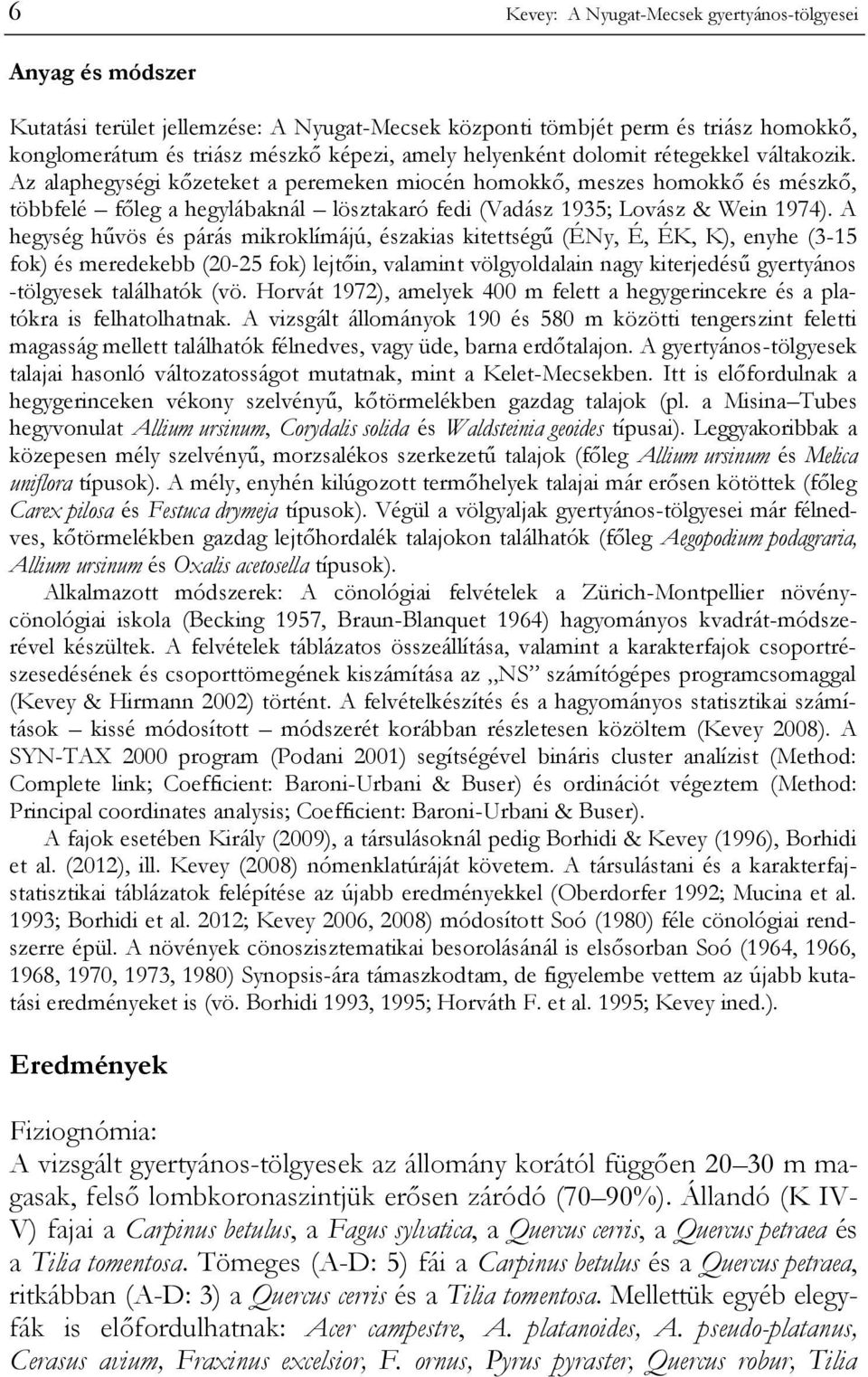 Az alaphegységi kőzeteket a peremeken miocén homokkő, meszes homokkő és mészkő, többfelé főleg a hegylábaknál lösztakaró fedi (Vadász 1935; Lovász & Wein 1974).