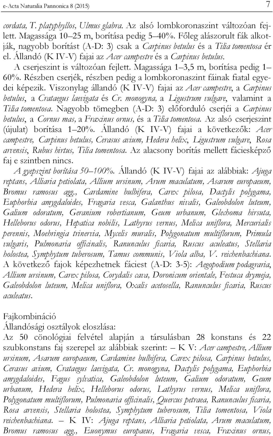 A cserjeszint is változóan fejlett. Magassága 1 3,5 m, borítása pedig 1 60%. Részben cserjék, részben pedig a lombkoronaszint fáinak fiatal egyedei képezik.