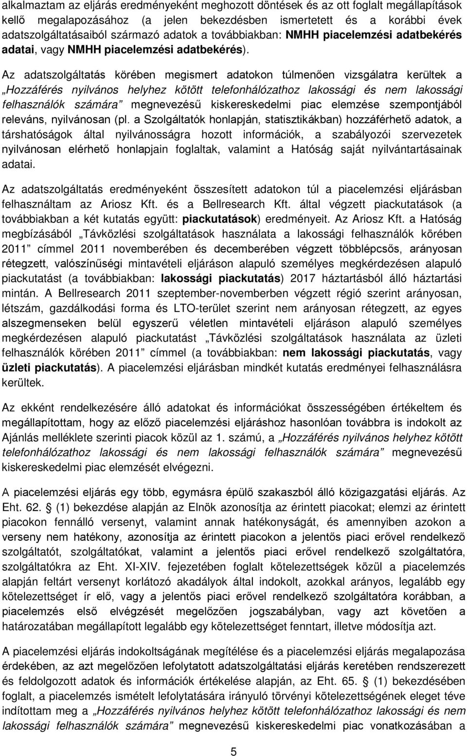 Az adatszolgáltatás körében megismert adatokon túlmenően vizsgálatra kerültek a Hozzáférés nyilvános helyhez kötött telefonhálózathoz lakossági és nem lakossági felhasználók számára megnevezésű