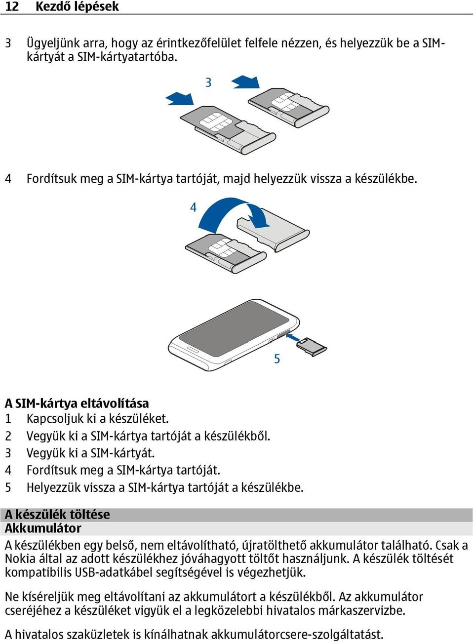 5 Helyezzük vissza a SIM-kártya tartóját a készülékbe. A készülék töltése Akkumulátor A készülékben egy belső, nem eltávolítható, újratölthető akkumulátor található.