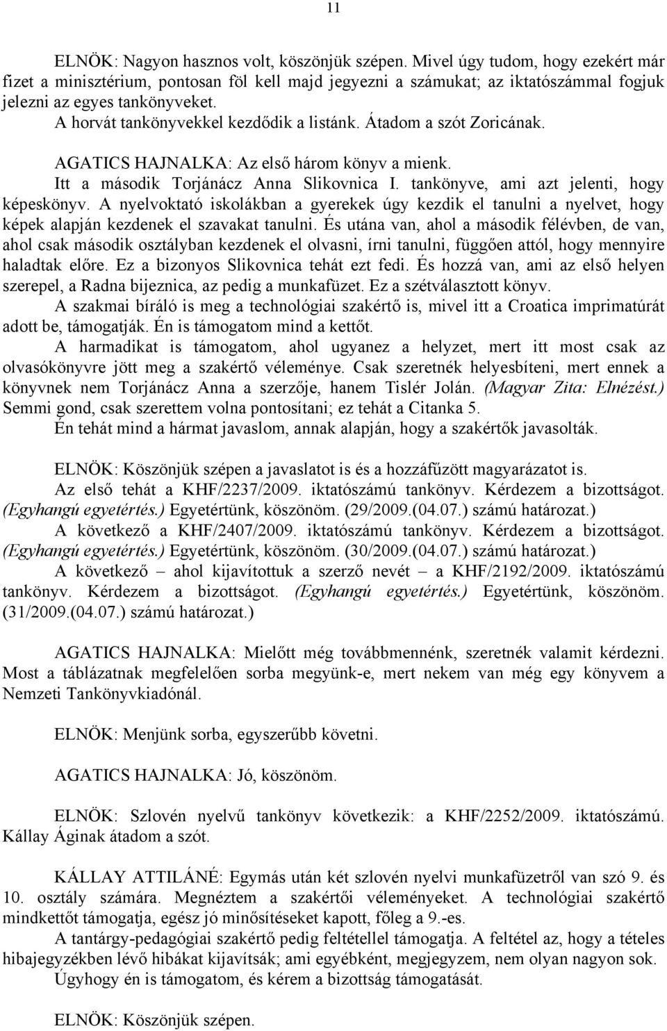 Átadom a szót Zoricának. AGATICS HAJNALKA: Az első három könyv a mienk. Itt a második Torjánácz Anna Slikovnica I. tankönyve, ami azt jelenti, hogy képeskönyv.