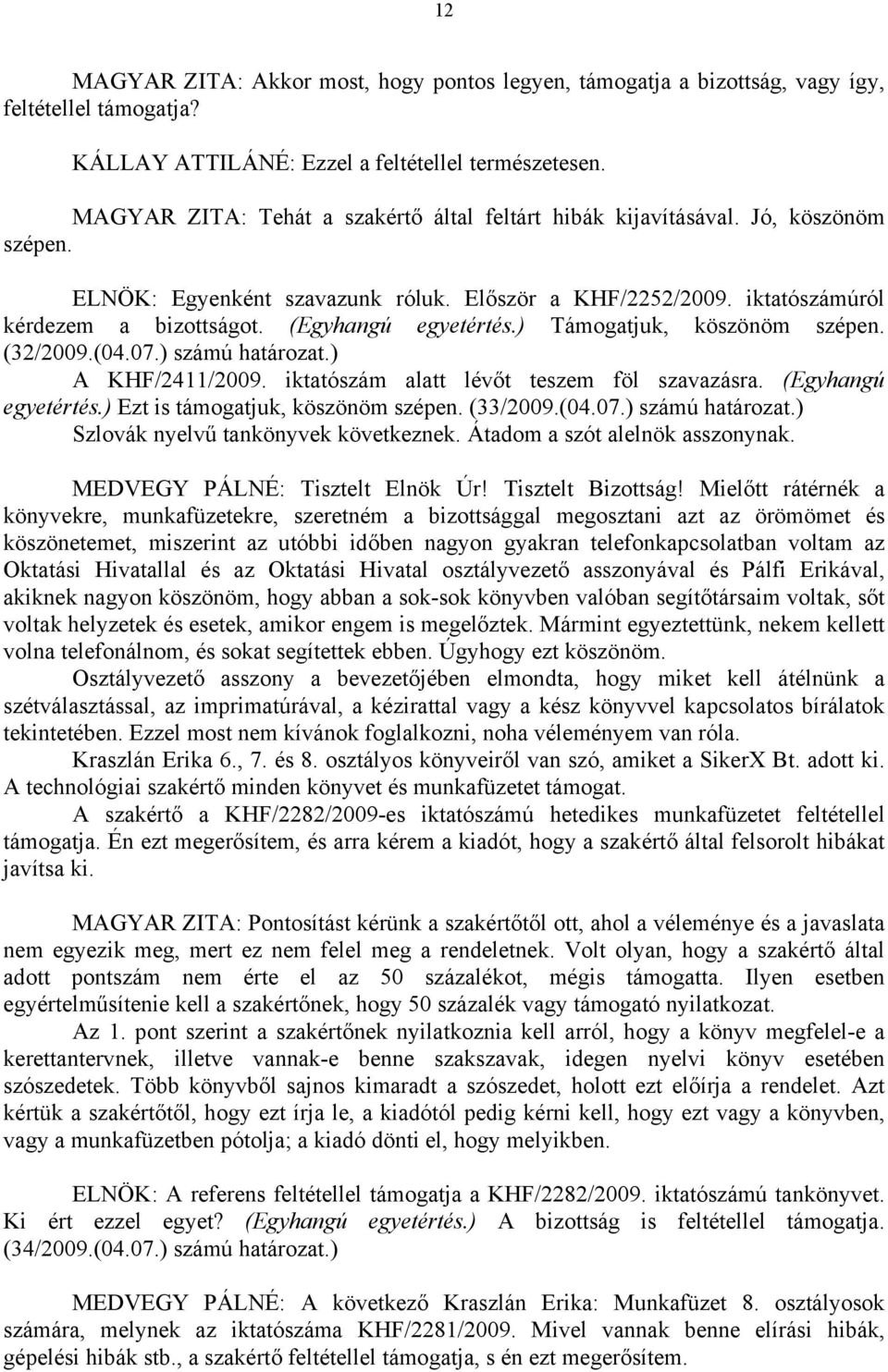 (Egyhangú egyetértés.) Támogatjuk, köszönöm szépen. (32/2009.(04.07.) számú határozat.) A KHF/2411/2009. iktatószám alatt lévőt teszem föl szavazásra. (Egyhangú egyetértés.