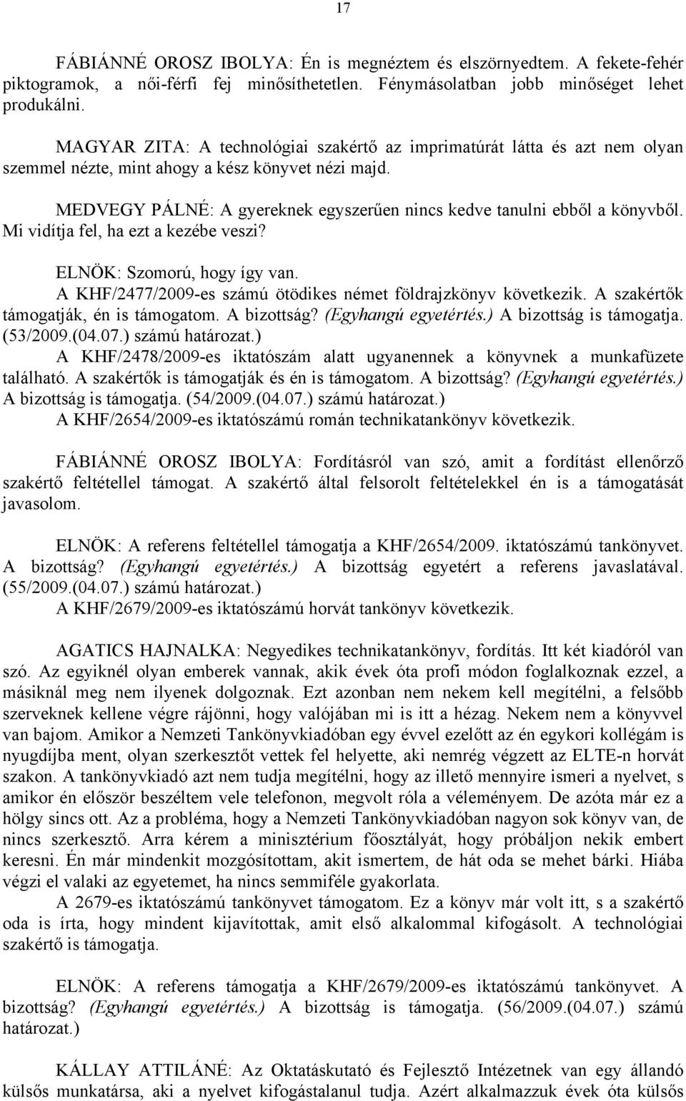 MEDVEGY PÁLNÉ: A gyereknek egyszerűen nincs kedve tanulni ebből a könyvből. Mi vidítja fel, ha ezt a kezébe veszi? ELNÖK: Szomorú, hogy így van.