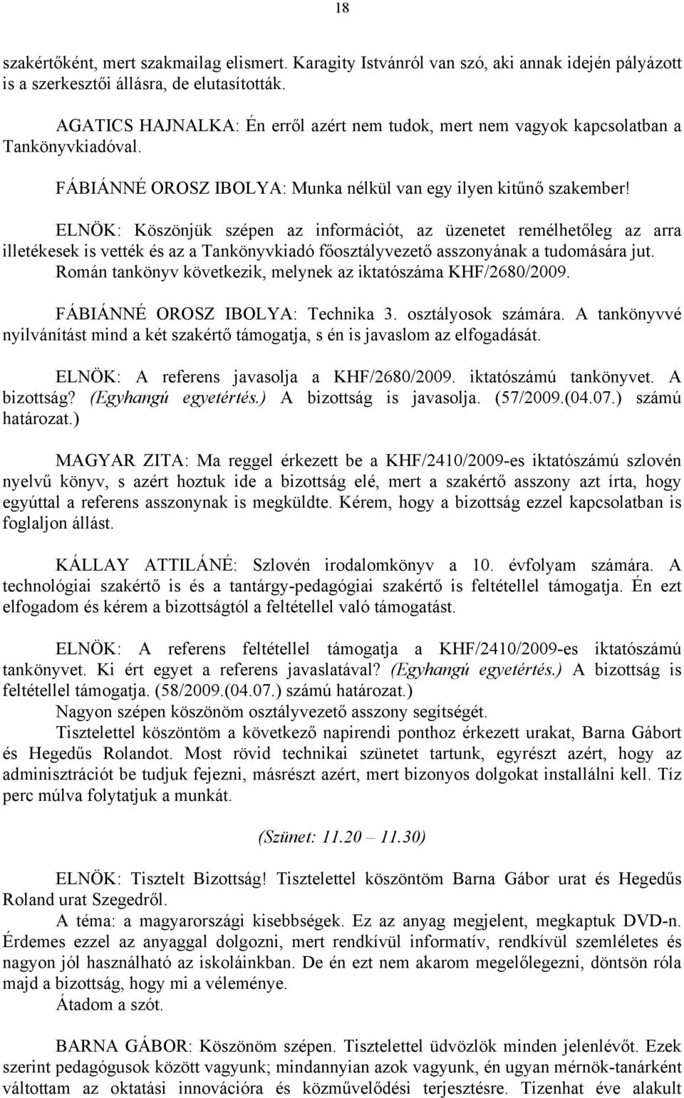 ELNÖK: Köszönjük szépen az információt, az üzenetet remélhetőleg az arra illetékesek is vették és az a Tankönyvkiadó főosztályvezető asszonyának a tudomására jut.