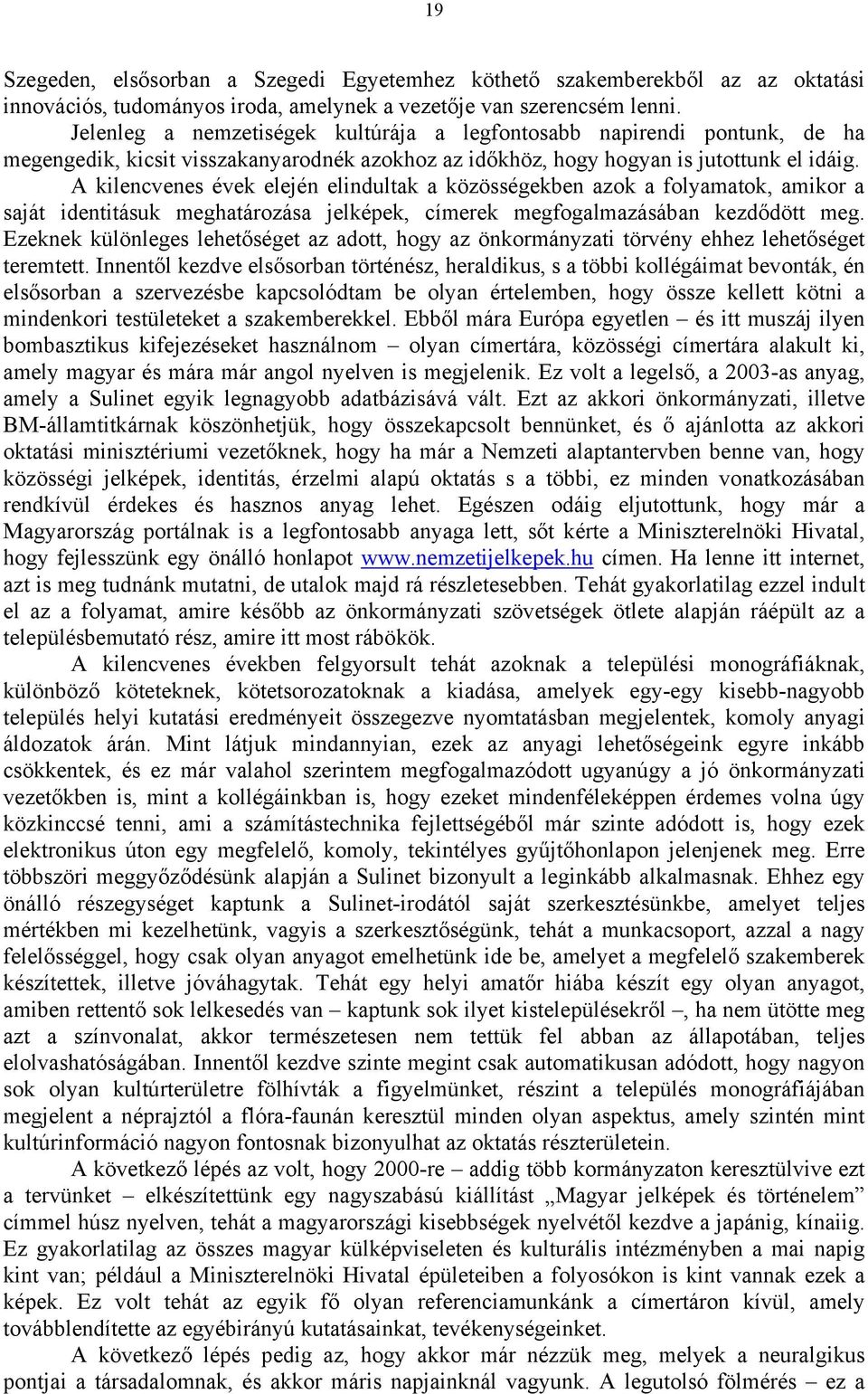 A kilencvenes évek elején elindultak a közösségekben azok a folyamatok, amikor a saját identitásuk meghatározása jelképek, címerek megfogalmazásában kezdődött meg.