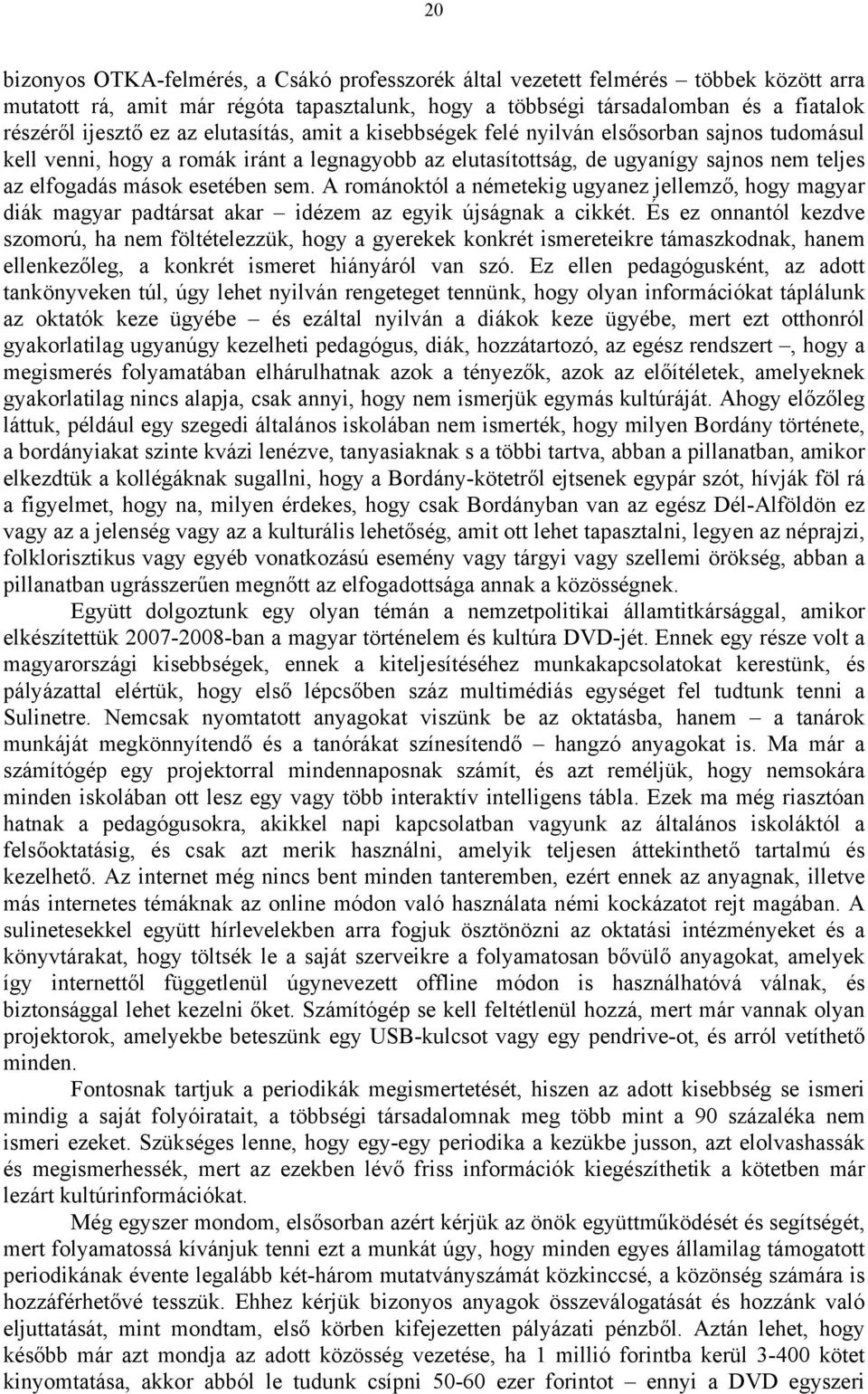 A románoktól a németekig ugyanez jellemző, hogy magyar diák magyar padtársat akar idézem az egyik újságnak a cikkét.