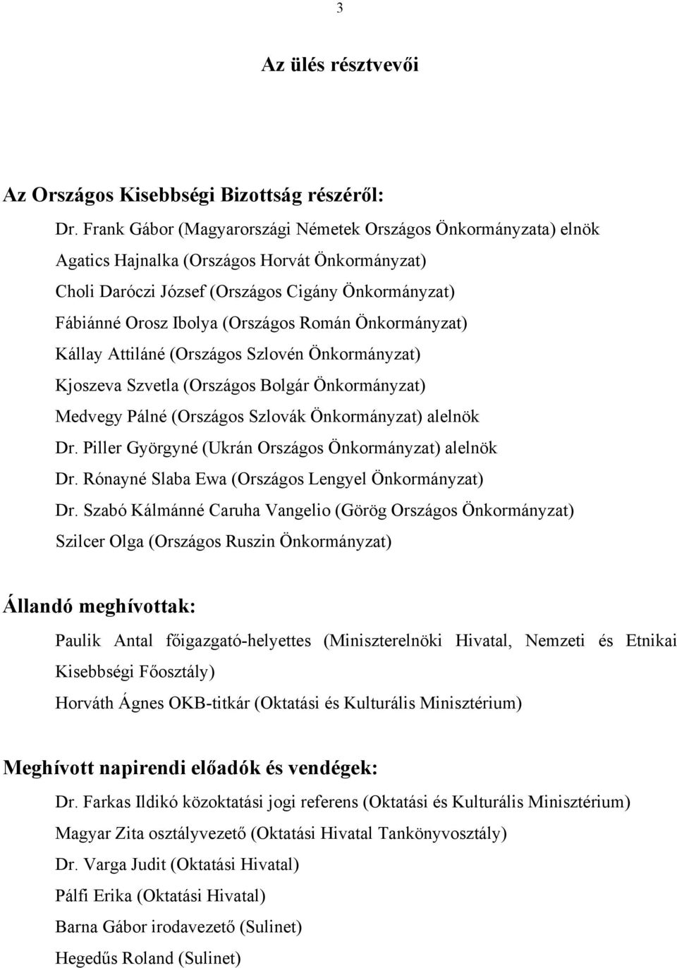 Román Önkormányzat) Kállay Attiláné (Országos Szlovén Önkormányzat) Kjoszeva Szvetla (Országos Bolgár Önkormányzat) Medvegy Pálné (Országos Szlovák Önkormányzat) alelnök Dr.