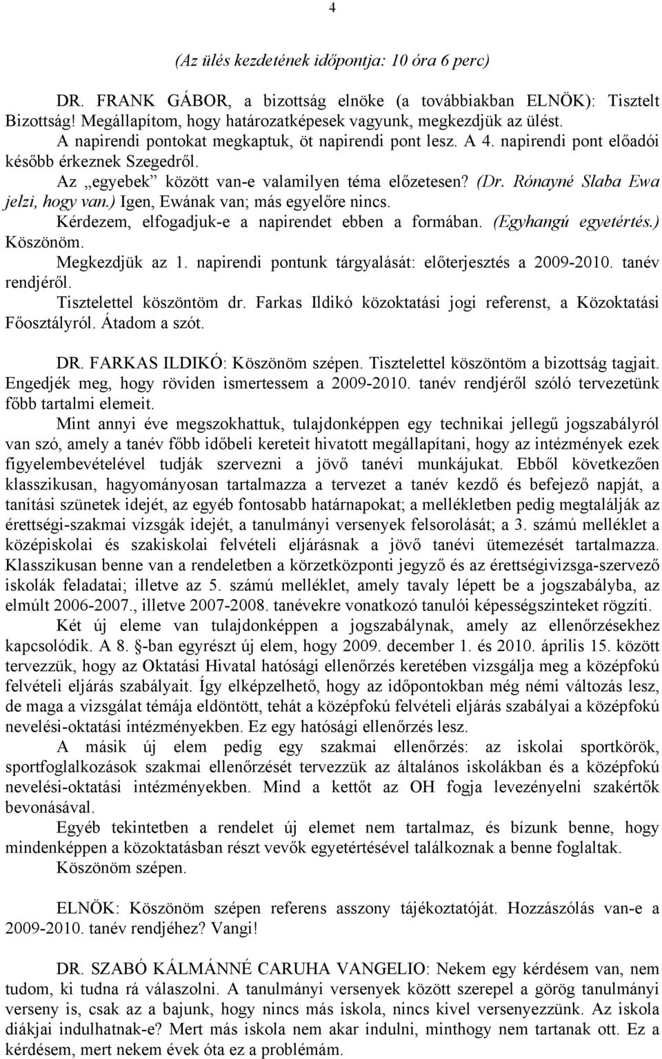 Rónayné Slaba Ewa jelzi, hogy van.) Igen, Ewának van; más egyelőre nincs. Kérdezem, elfogadjuk-e a napirendet ebben a formában. (Egyhangú egyetértés.) Köszönöm. Megkezdjük az 1.