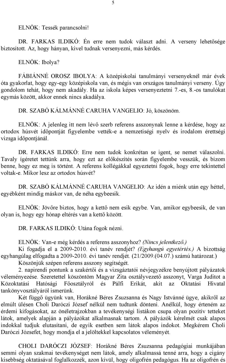 Ha az iskola képes versenyeztetni 7.-es, 8.-os tanulókat egymás között, akkor ennek nincs akadálya. DR. SZABÓ KÁLMÁNNÉ CARUHA VANGELIO: Jó, köszönöm.