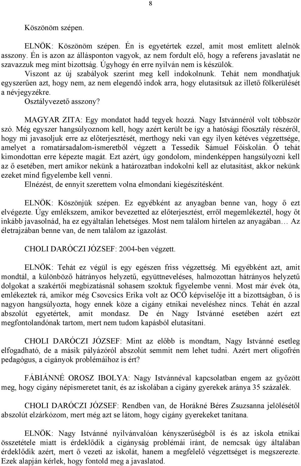 Viszont az új szabályok szerint meg kell indokolnunk. Tehát nem mondhatjuk egyszerűen azt, hogy nem, az nem elegendő indok arra, hogy elutasítsuk az illető fölkerülését a névjegyzékre.