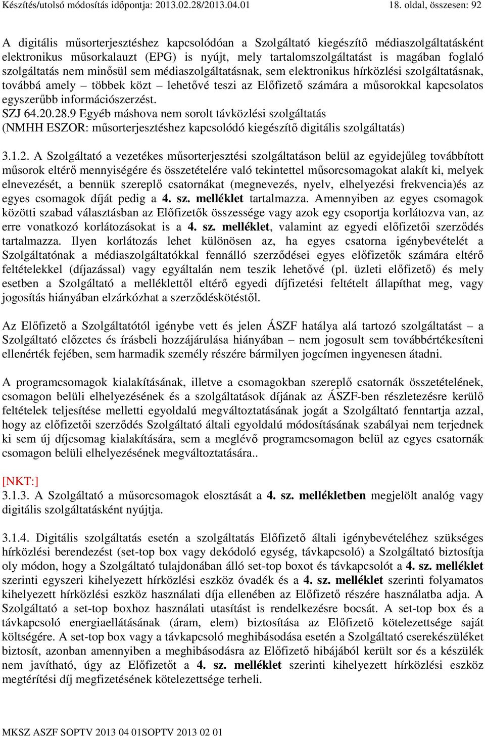 szolgáltatás nem minısül sem médiaszolgáltatásnak, sem elektronikus hírközlési szolgáltatásnak, továbbá amely többek közt lehetıvé teszi az Elıfizetı számára a mősorokkal kapcsolatos egyszerőbb