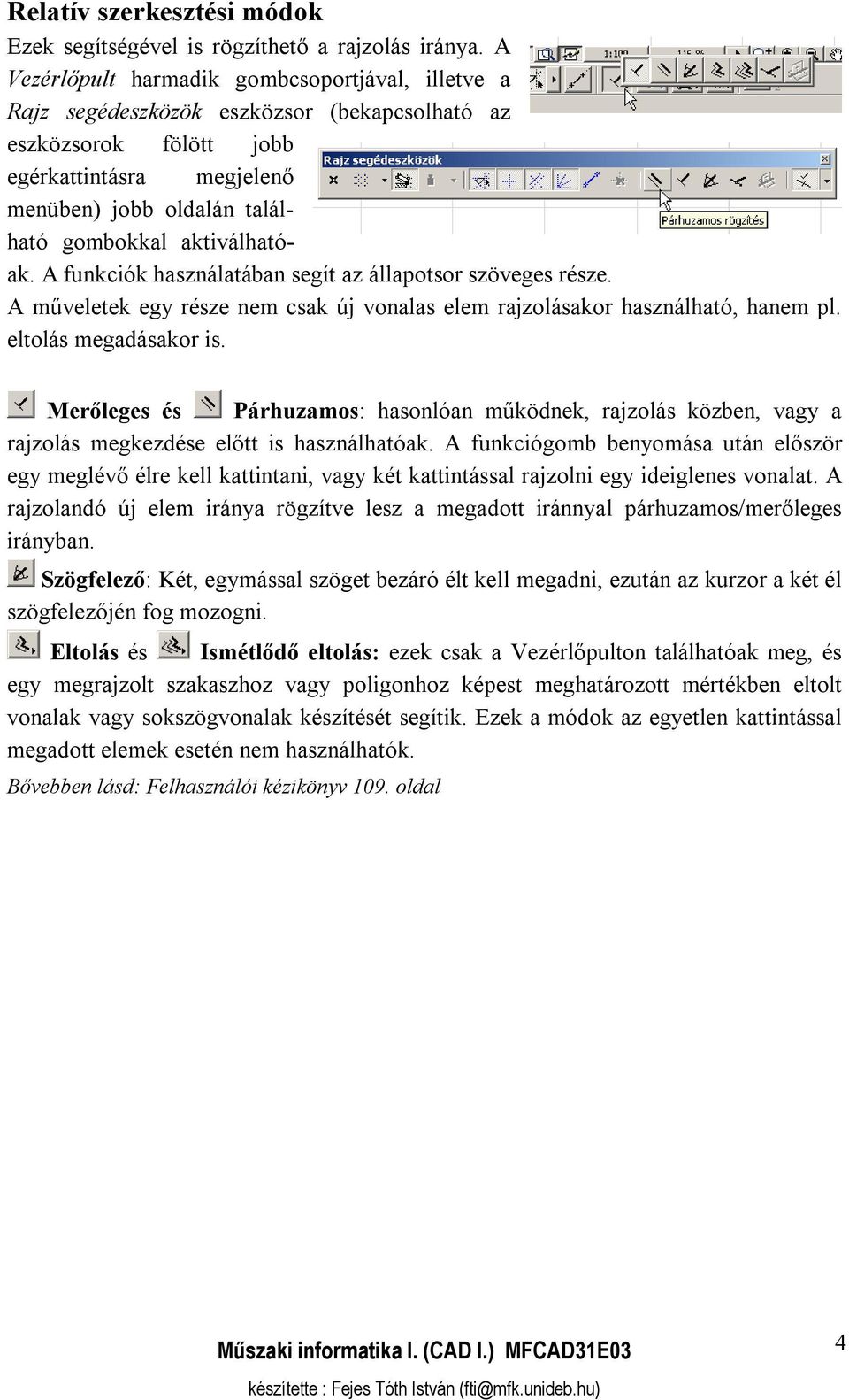 aktiválhatóak. A funkciók használatában segít az állapotsor szöveges része. A műveletek egy része nem csak új vonalas elem rajzolásakor használható, hanem pl. eltolás megadásakor is.