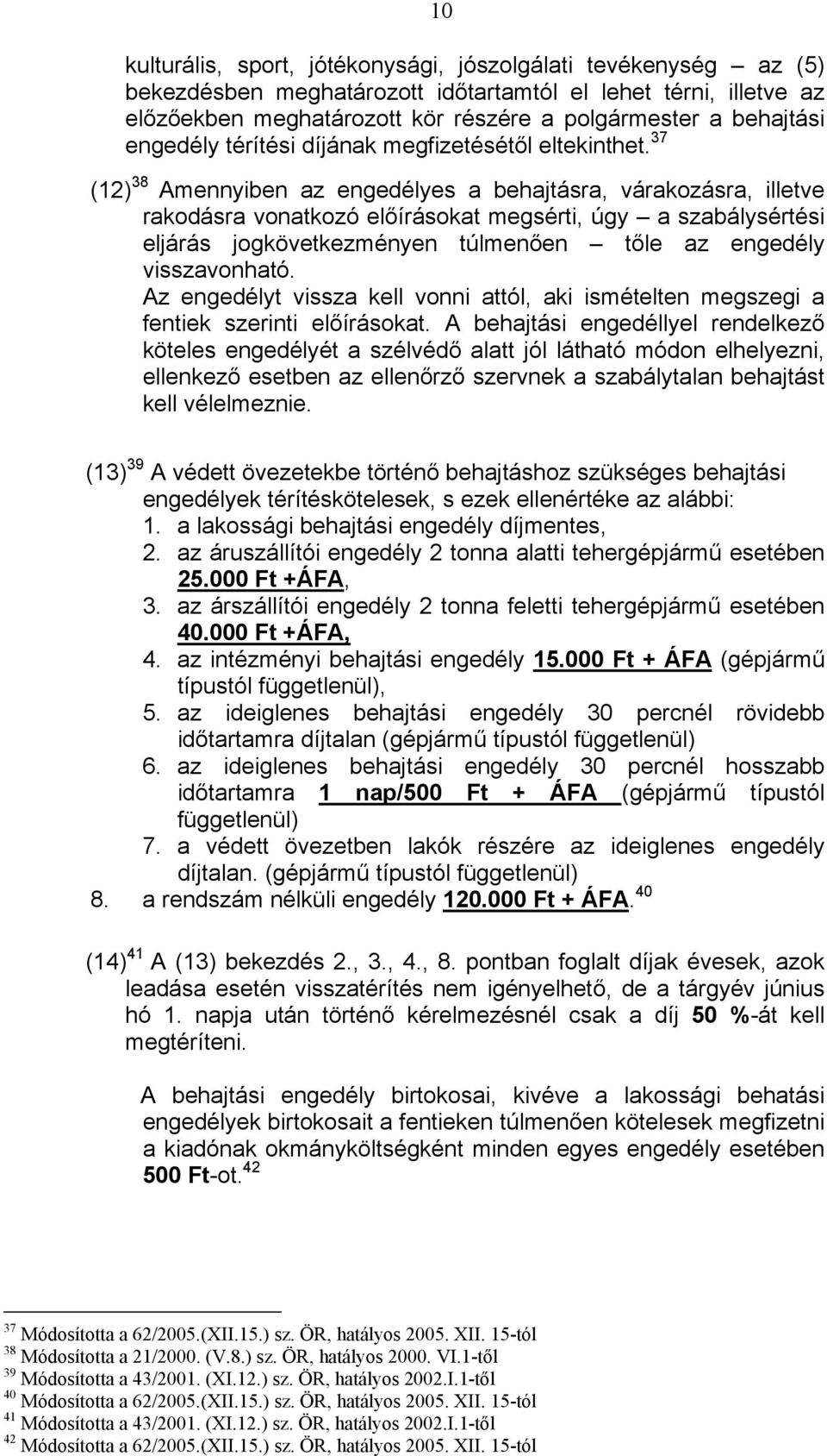 37 (12) 38 Amennyiben az engedélyes a behajtásra, várakozásra, illetve rakodásra vonatkozó előírásokat megsérti, úgy a szabálysértési eljárás jogkövetkezményen túlmenően tőle az engedély