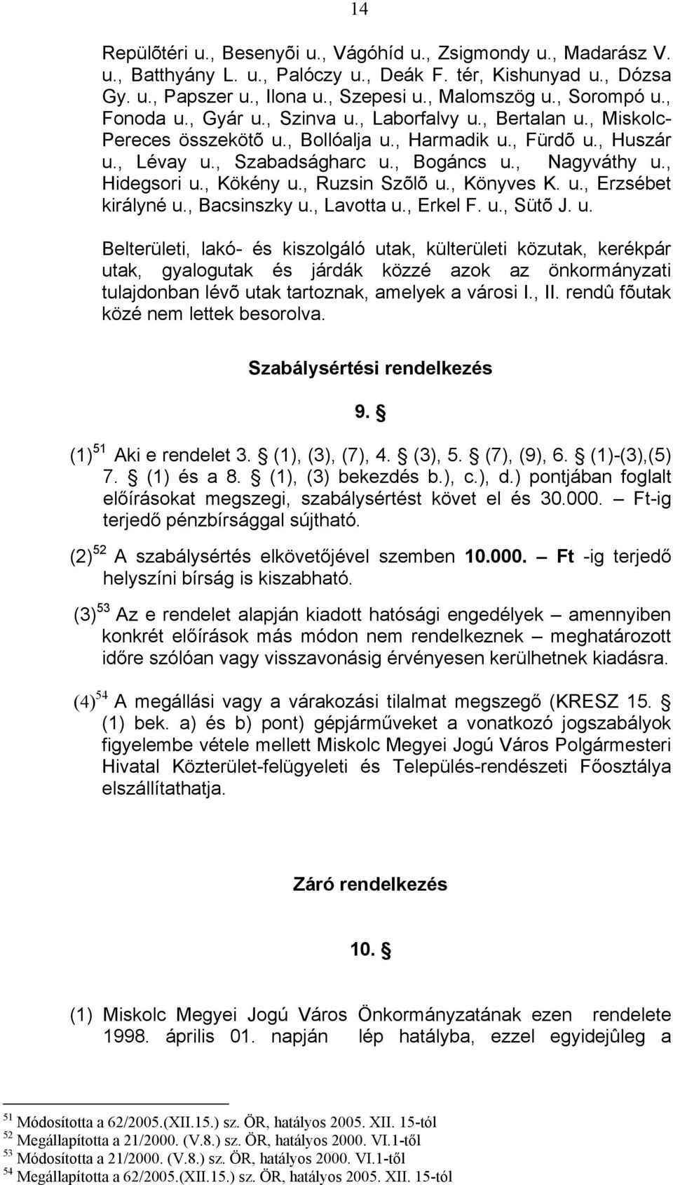 , Nagyváthy u., Hidegsori u., Kökény u., Ruzsin Szõlõ u., Könyves K. u., Erzsébet királyné u., Bacsinszky u., Lavotta u., Erkel F. u., Sütõ J. u. Belterületi, lakó- és kiszolgáló utak, külterületi közutak, kerékpár utak, gyalogutak és járdák közzé azok az önkormányzati tulajdonban lévõ utak tartoznak, amelyek a városi I.