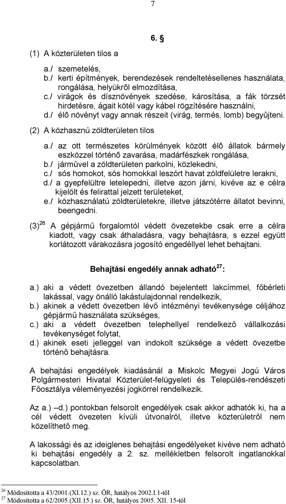 (2) A közhasznú zöldterületen tilos a./ az ott természetes körülmények között élõ állatok bármely eszközzel történõ zavarása, madárfészkek rongálása, b.