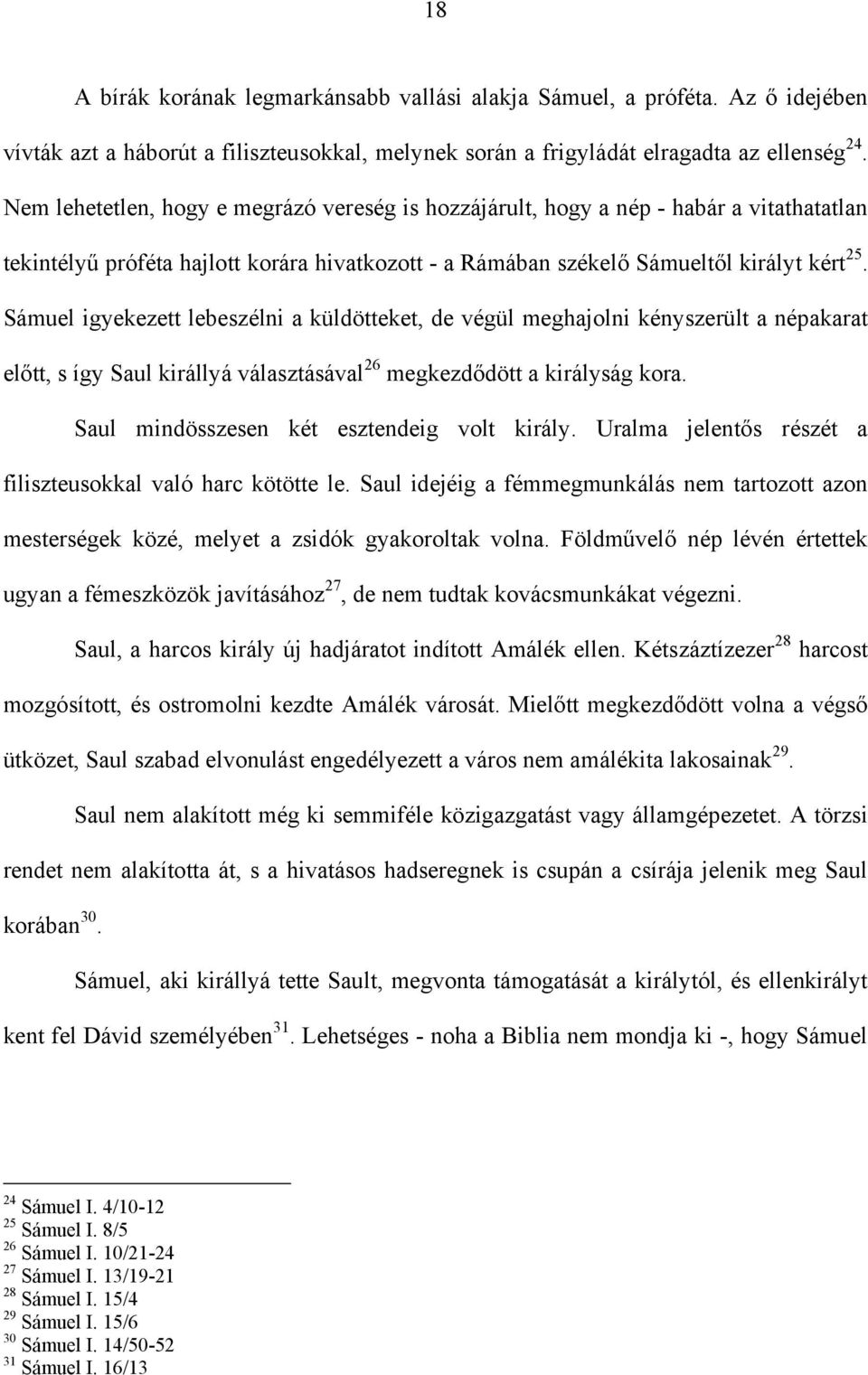 Sámuel igyekezett lebeszélni a küldötteket, de végül meghajolni kényszerült a népakarat előtt, s így Saul királlyá választásával 26 megkezdődött a királyság kora.