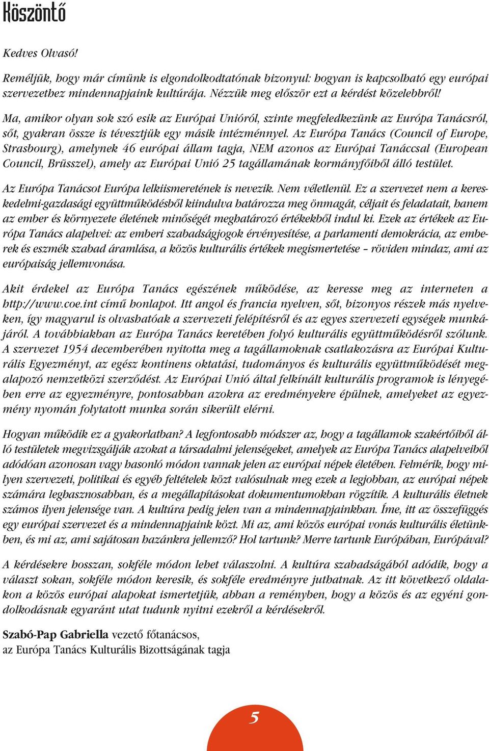 Az Európa Tanács (Council of Europe, Strasbourg), amelynek 46 európai állam tagja, NEM azonos az Európai Tanáccsal (European Council, Brüsszel), amely az Európai Unió 25 tagállamának kormányfôibôl