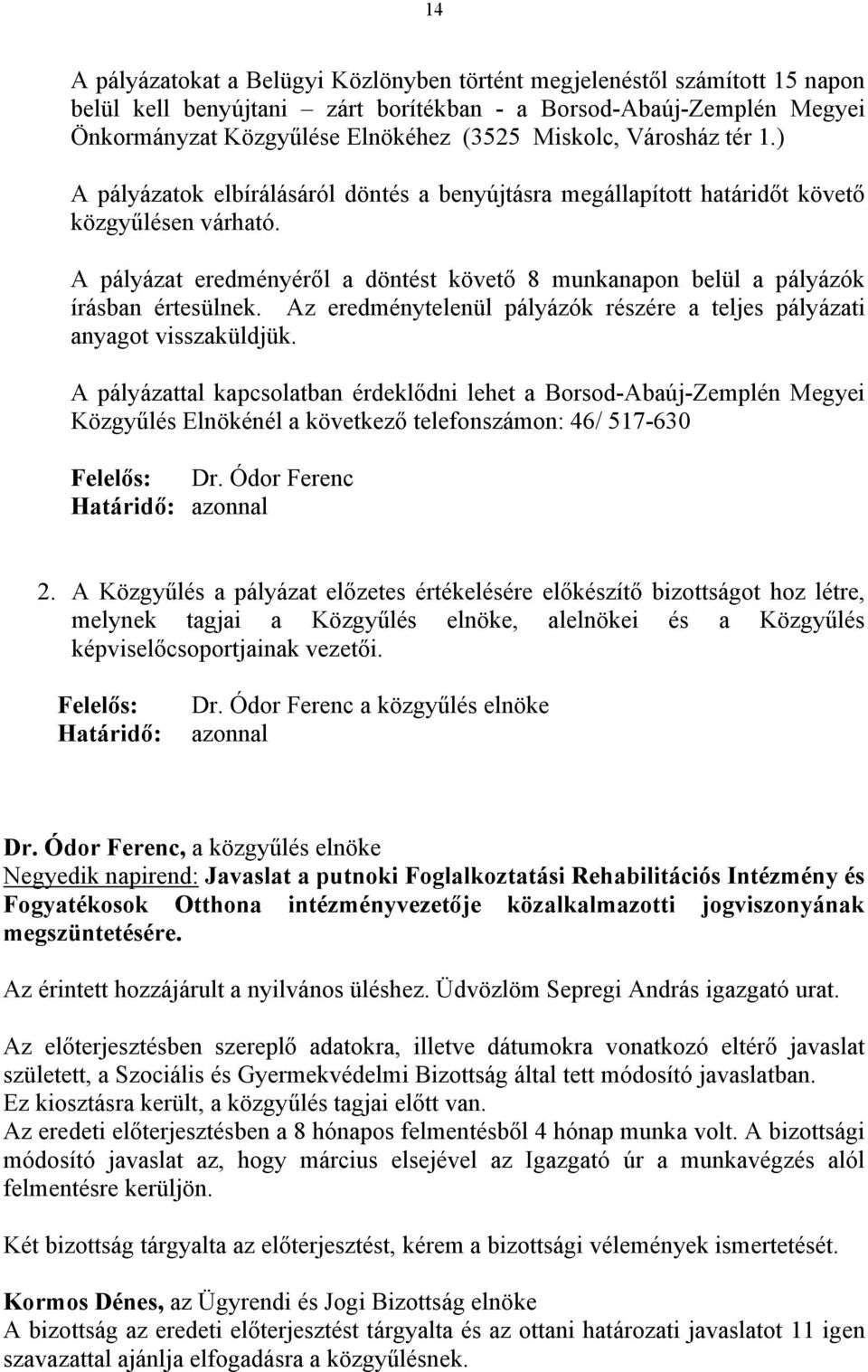 A pályázat eredményéről a döntést követő 8 munkanapon belül a pályázók írásban értesülnek. Az eredménytelenül pályázók részére a teljes pályázati anyagot visszaküldjük.