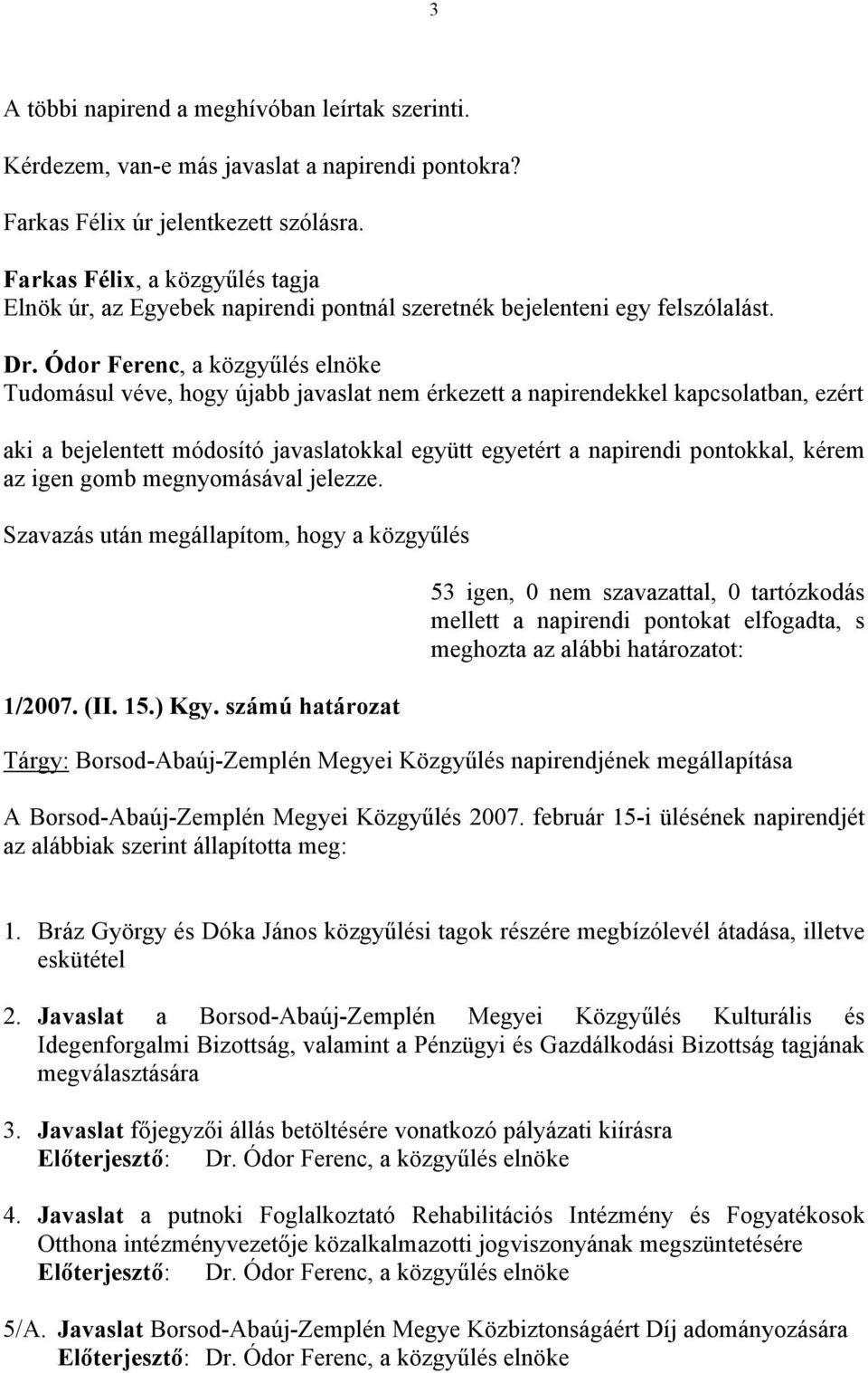 Tudomásul véve, hogy újabb javaslat nem érkezett a napirendekkel kapcsolatban, ezért aki a bejelentett módosító javaslatokkal együtt egyetért a napirendi pontokkal, kérem az igen gomb megnyomásával