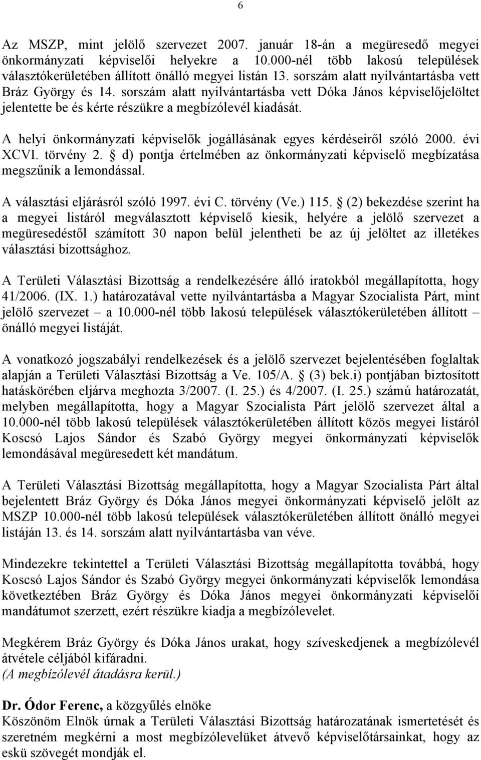 A helyi önkormányzati képviselők jogállásának egyes kérdéseiről szóló 2000. évi XCVI. törvény 2. d) pontja értelmében az önkormányzati képviselő megbízatása megszűnik a lemondással.