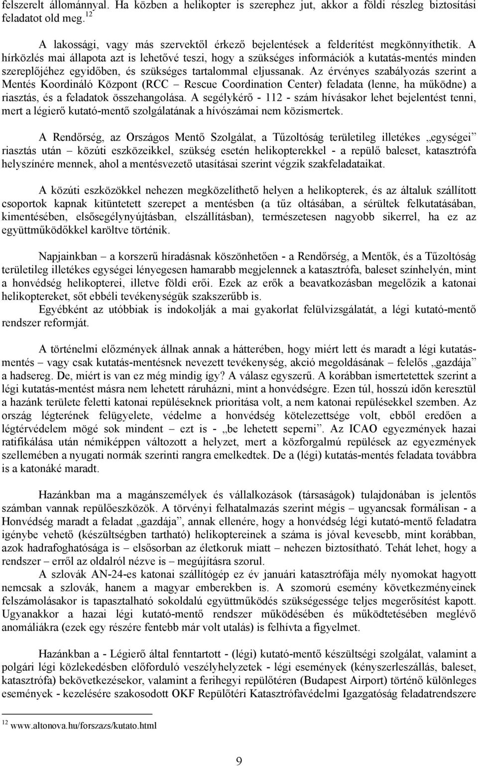 A hírközlés mai állapota azt is lehetővé teszi, hogy a szükséges információk a kutatás-mentés minden szereplőjéhez egyidőben, és szükséges tartalommal eljussanak.