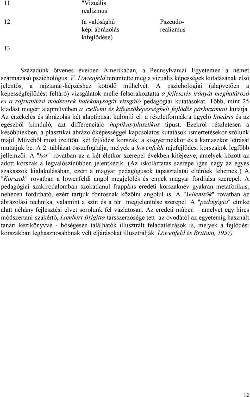 A pszichológiai (alapvetően a képességfejlődést feltáró) vizsgálatok mellé felsorakoztatta a fejlesztés irányát meghatározó és a rajztanítási módszerek hatékonyságát vizsgáló pedagógiai kutatásokat.