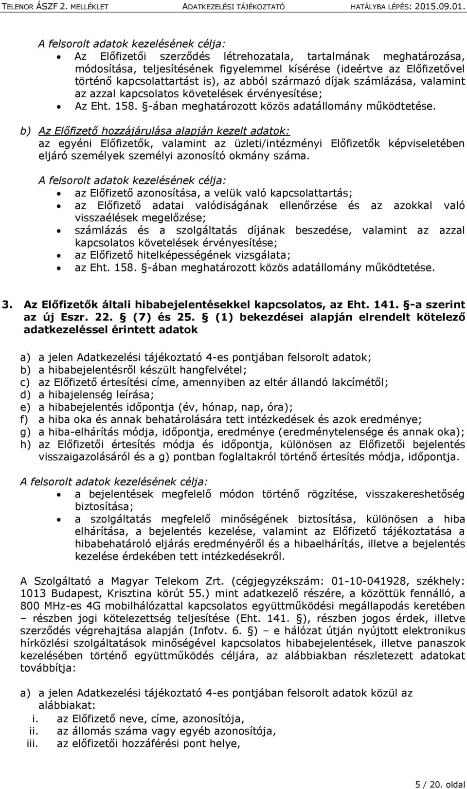 b) Az Előfizető hozzájárulása alapján kezelt adatok: az egyéni Előfizetők, valamint az üzleti/intézményi Előfizetők képviseletében eljáró személyek személyi azonosító okmány száma.