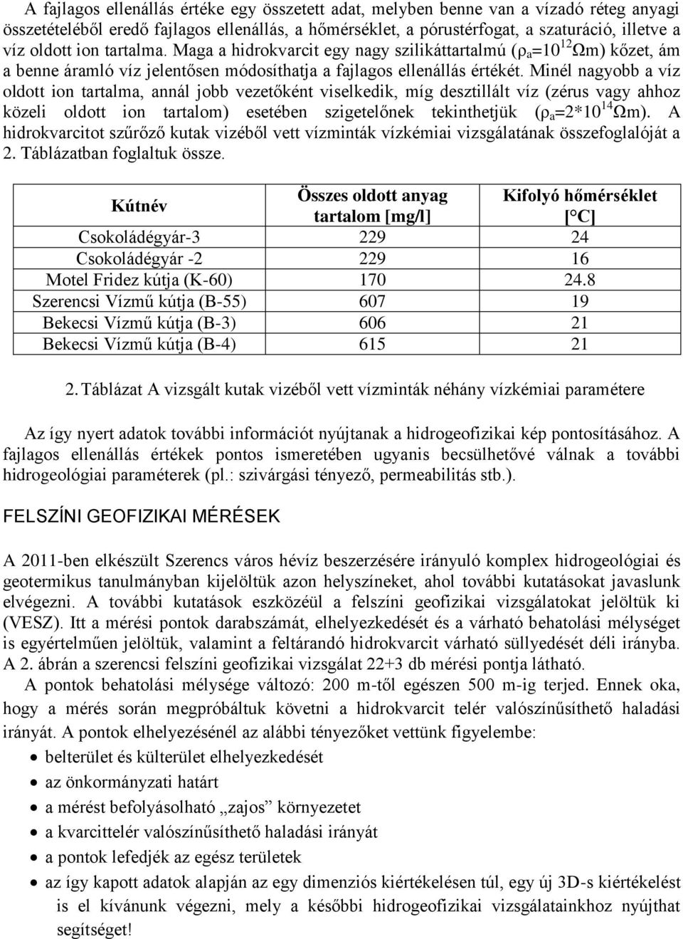 Minél nagyobb a víz oldott ion tartalma, annál jobb vezetőként viselkedik, míg desztillált víz (zérus vagy ahhoz közeli oldott ion tartalom) esetében szigetelőnek tekinthetjük (ρ a =2*10 14 Ωm).