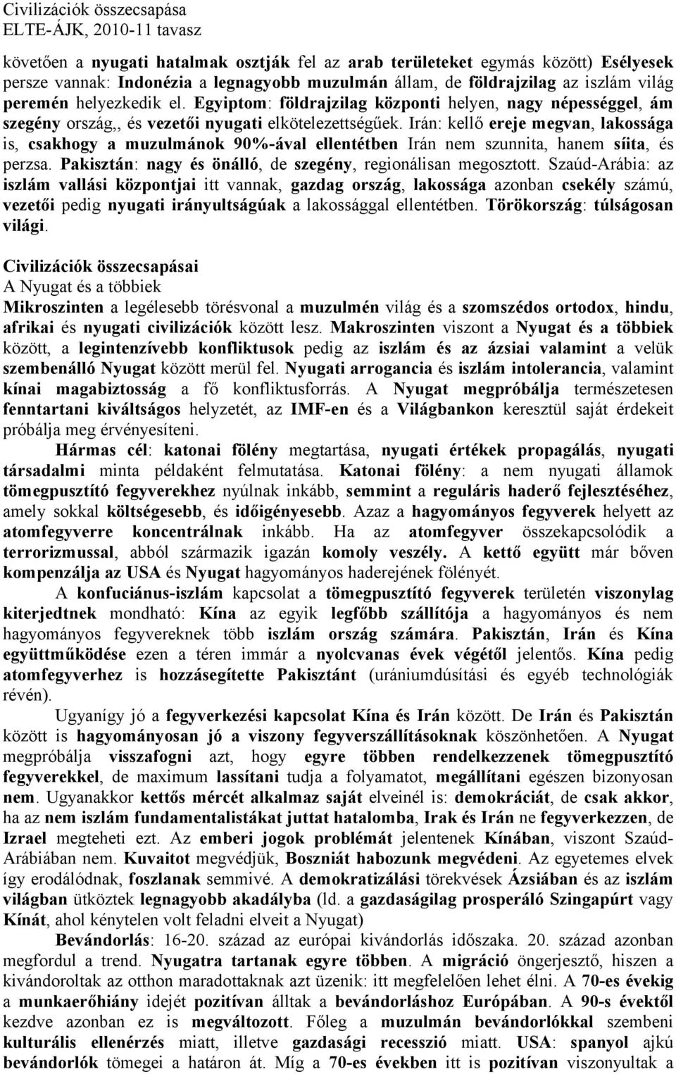 Irán: kellő ereje megvan, lakossága is, csakhogy a muzulmánok 90%-ával ellentétben Irán nem szunnita, hanem síita, és perzsa. Pakisztán: nagy és önálló, de szegény, regionálisan megosztott.