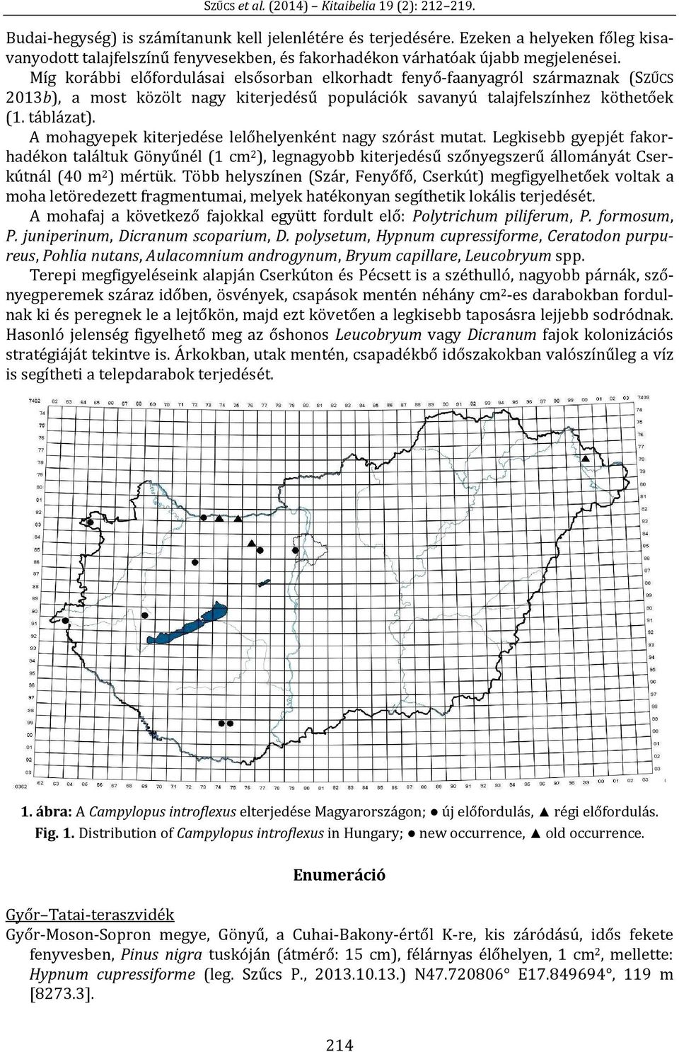 A mohagyepek kiterjedése lelőhelyenként nagy szórást mutat. Legkisebb gyepjét fakorhadékon találtuk Gönyűnél (1 cm 2 ), legnagyobb kiterjedésű szőnyegszerű állományát Cserkútnál (40 m 2 ) mértük.
