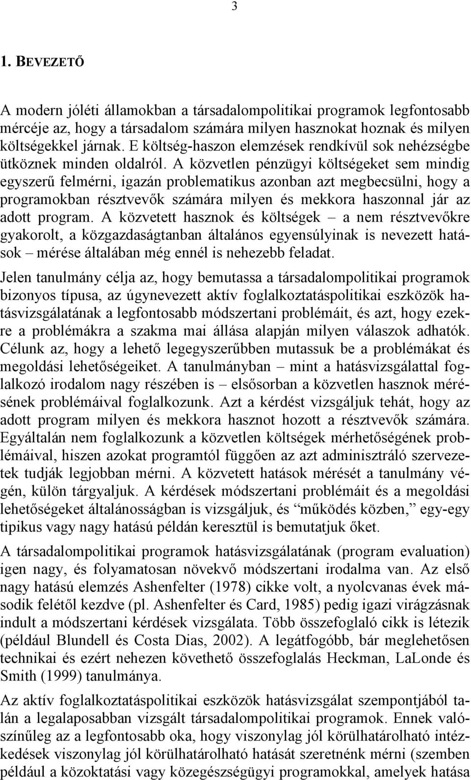 A közvetlen pénzügyi költségeket sem mindig egyszerű felmérni, igazán problematikus azonban azt megbecsülni, hogy a programokban résztvevők számára milyen és mekkora haszonnal jár az adott program.