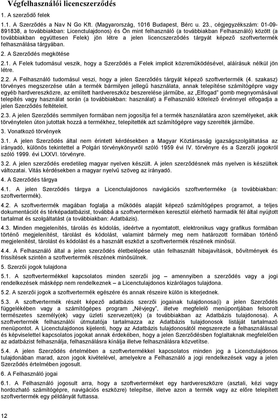 tárgyát képező szoftvertermék felhasználása tárgyában. 2. A Szerződés megkötése 2.1. A Felek tudomásul veszik, hogy a Szerződés a Felek implicit közreműködésével, aláírásuk nélkül jön létre. 2.2. A Felhasználó tudomásul veszi, hogy a jelen Szerződés tárgyát képező szoftvertermék (4.