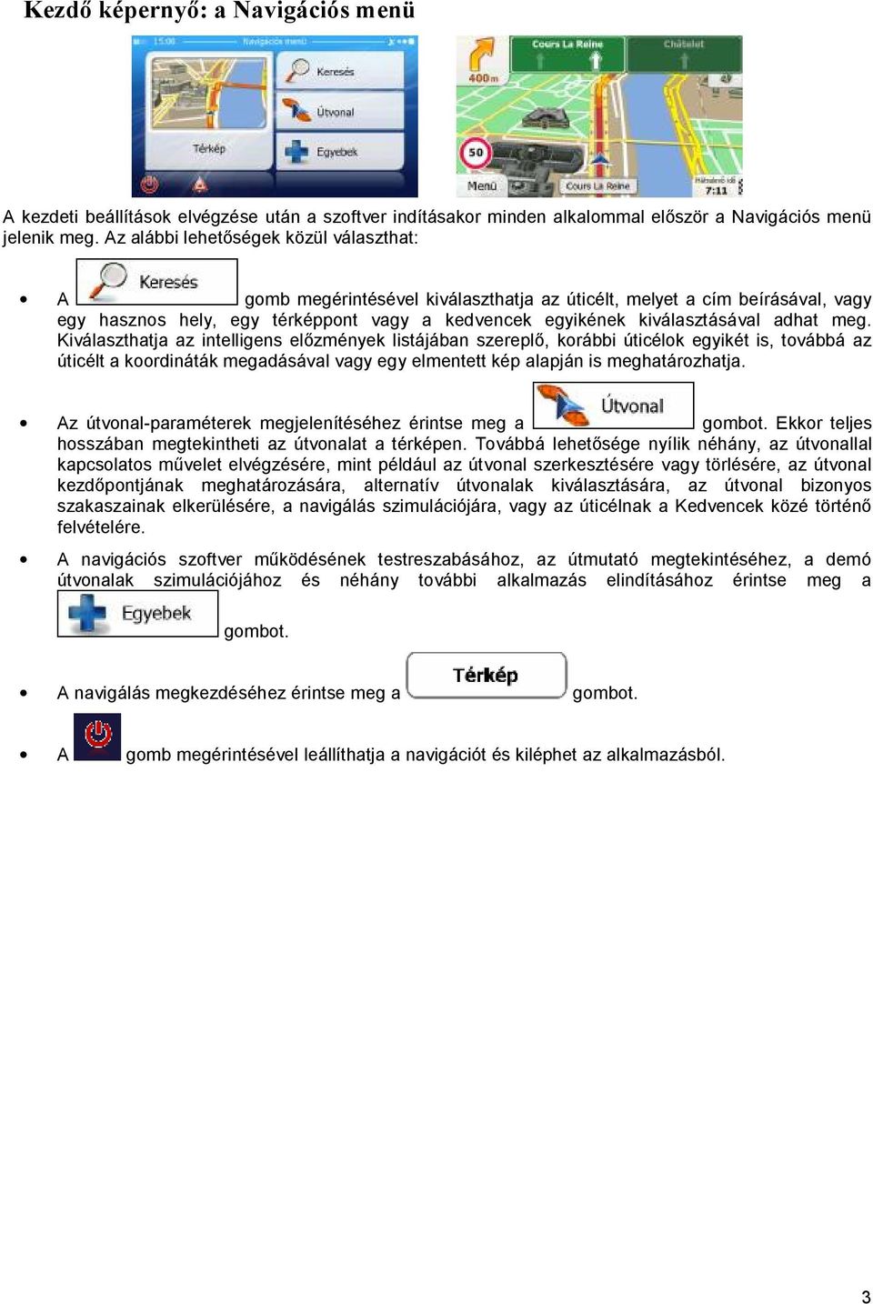 adhat meg. Kiválaszthatja az intelligens előzmények listájában szereplő, korábbi úticélok egyikét is, továbbá az úticélt a koordináták megadásával vagy egy elmentett kép alapján is meghatározhatja.